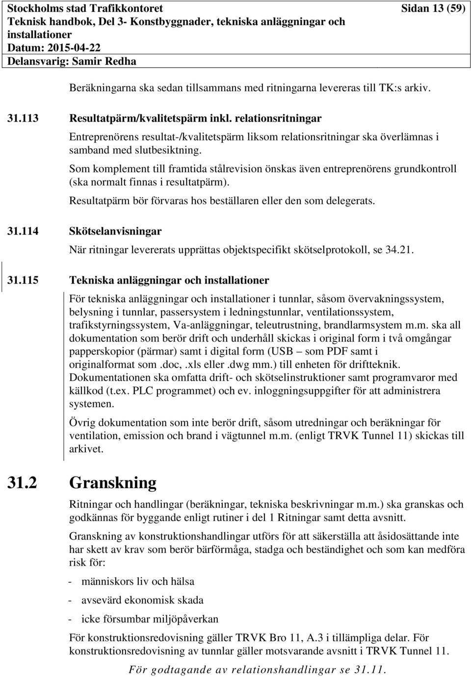 Som komplement till framtida stålrevision önskas även entreprenörens grundkontroll (ska normalt finnas i resultatpärm). Resultatpärm bör förvaras hos beställaren eller den som delegerats. 31.