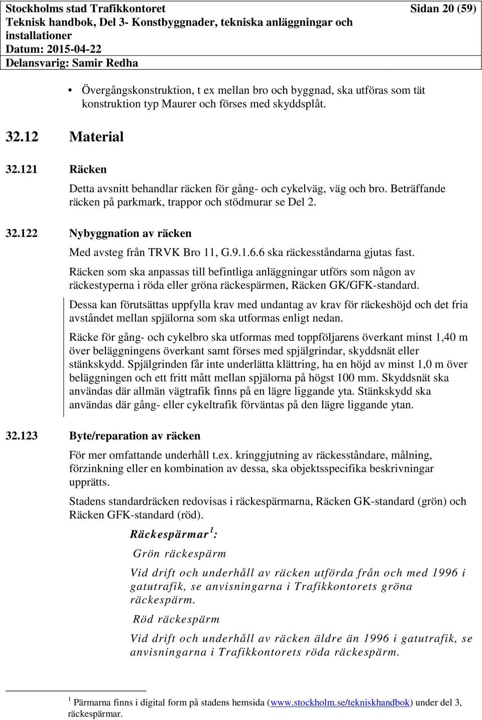 6 ska räckesståndarna gjutas fast. Räcken som ska anpassas till befintliga anläggningar utförs som någon av räckestyperna i röda eller gröna räckespärmen, Räcken GK/GFK-standard.