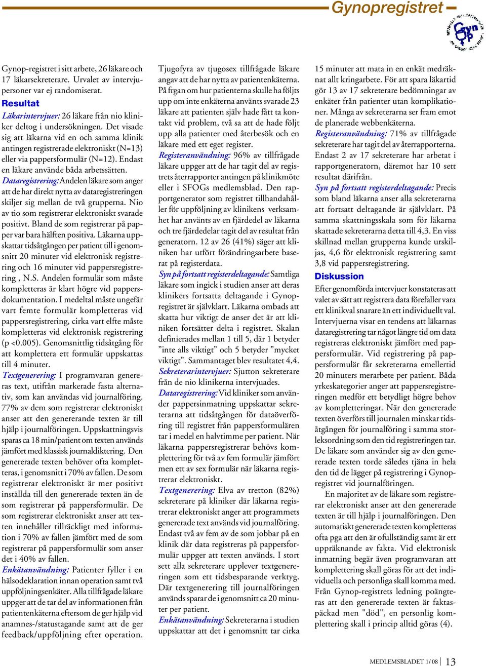 Det visade sig att läkarna vid en och samma klinik antingen registrerade elektroniskt (N=13) eller via pappersformulär (N=12). Endast en läkare använde båda arbetssätten.