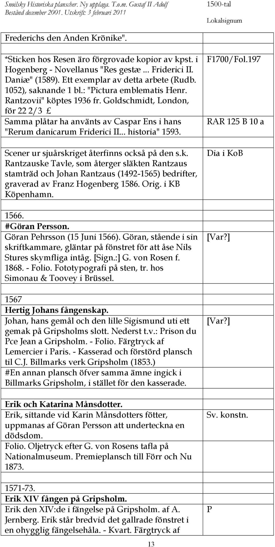 : "Pictura emblematis Henr. Rantzovii" köptes 1936 fr. Goldschmidt, London, för 22 2/3 Samma plåtar ha använts av Caspar Ens i hans "Rerum danicarum Friderici II... historia" 1593.