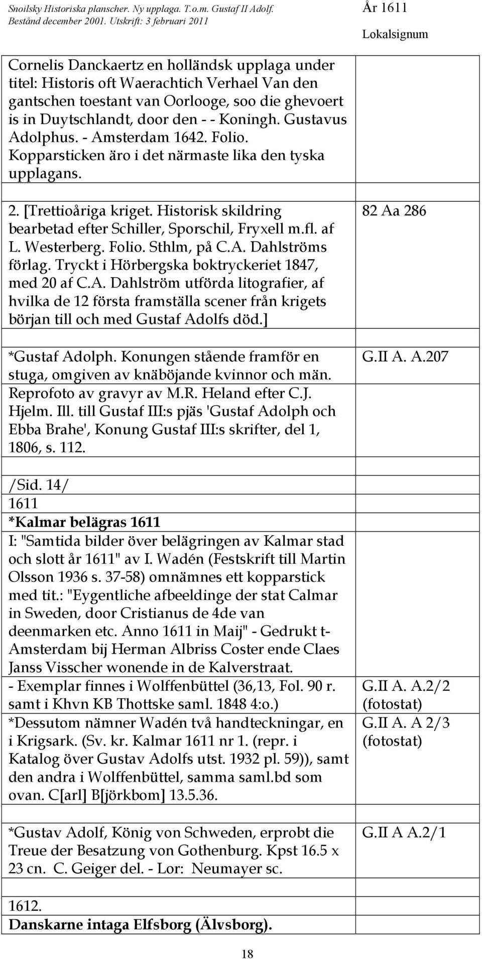 - - Koningh. Gustavus Adolphus. - Amsterdam 1642. Folio. Kopparsticken äro i det närmaste lika den tyska upplagans. 2. [Trettioåriga kriget.