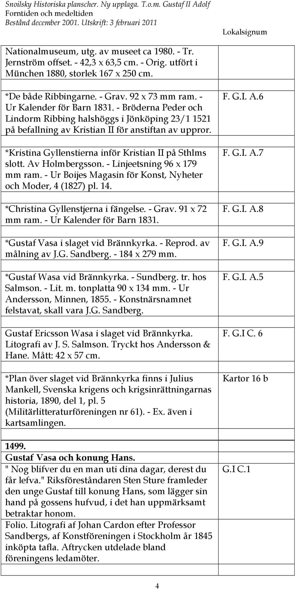 - Bröderna Peder och Lindorm Ribbing halshöggs i Jönköping 23/1 1521 på befallning av Kristian II för anstiftan av uppror. *Kristina Gyllenstierna inför Kristian II på Sthlms slott. Av Holmbergsson.