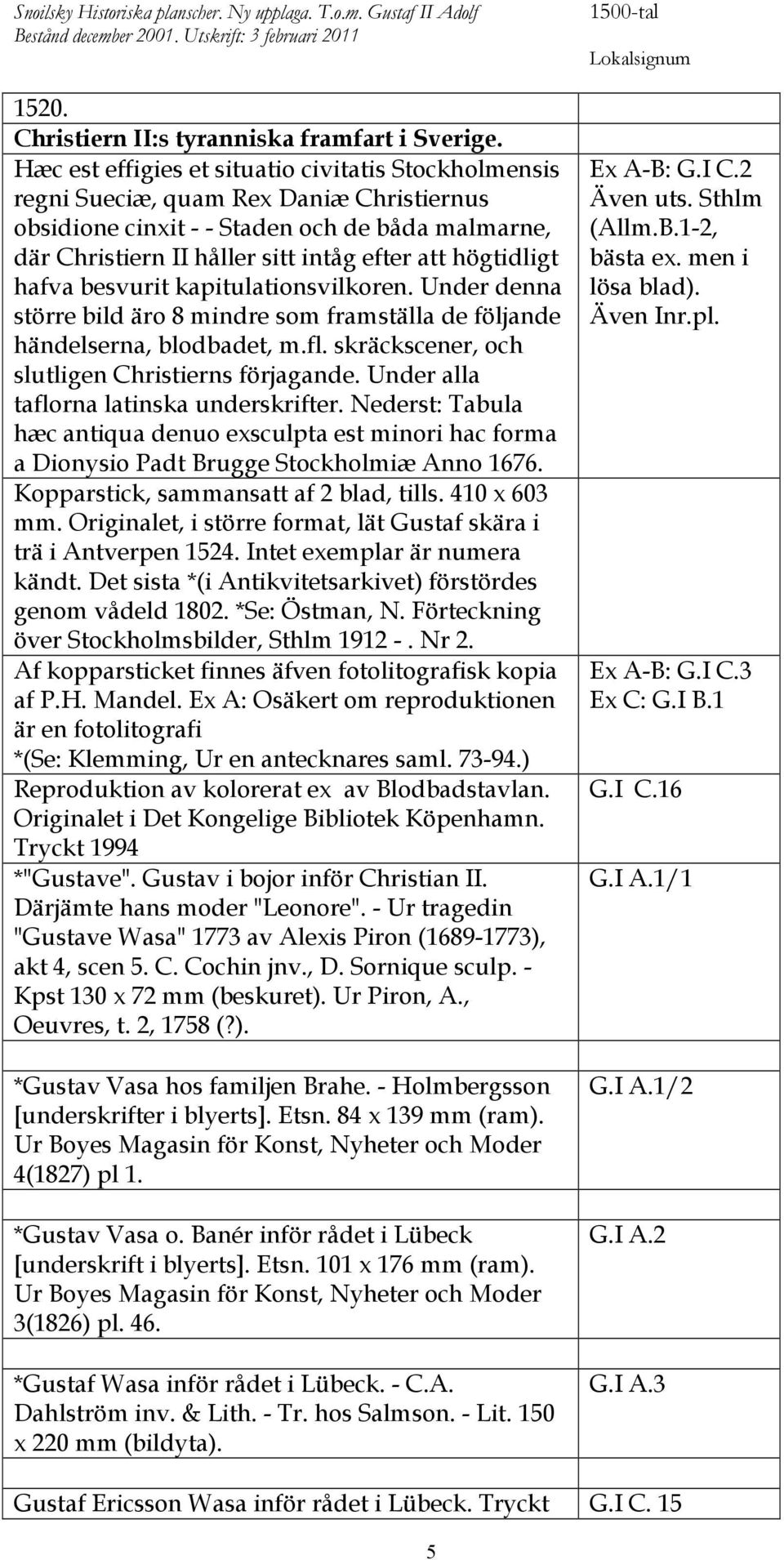 högtidligt hafva besvurit kapitulationsvilkoren. Under denna större bild äro 8 mindre som framställa de följande händelserna, blodbadet, m.fl. skräckscener, och slutligen Christierns förjagande.