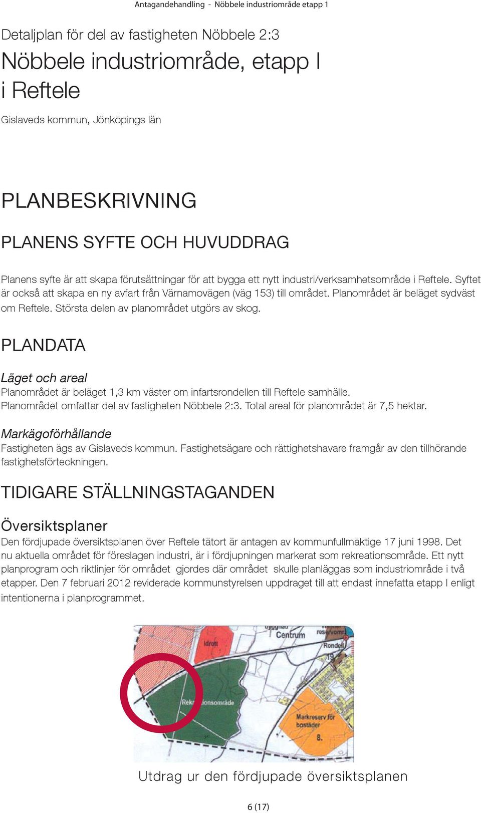 Syftet är också att skapa en ny avfart från Värnamovägen (väg 153) till området. Planområdet är beläget sydväst om Reftele. Största delen av planområdet utgörs av skog.