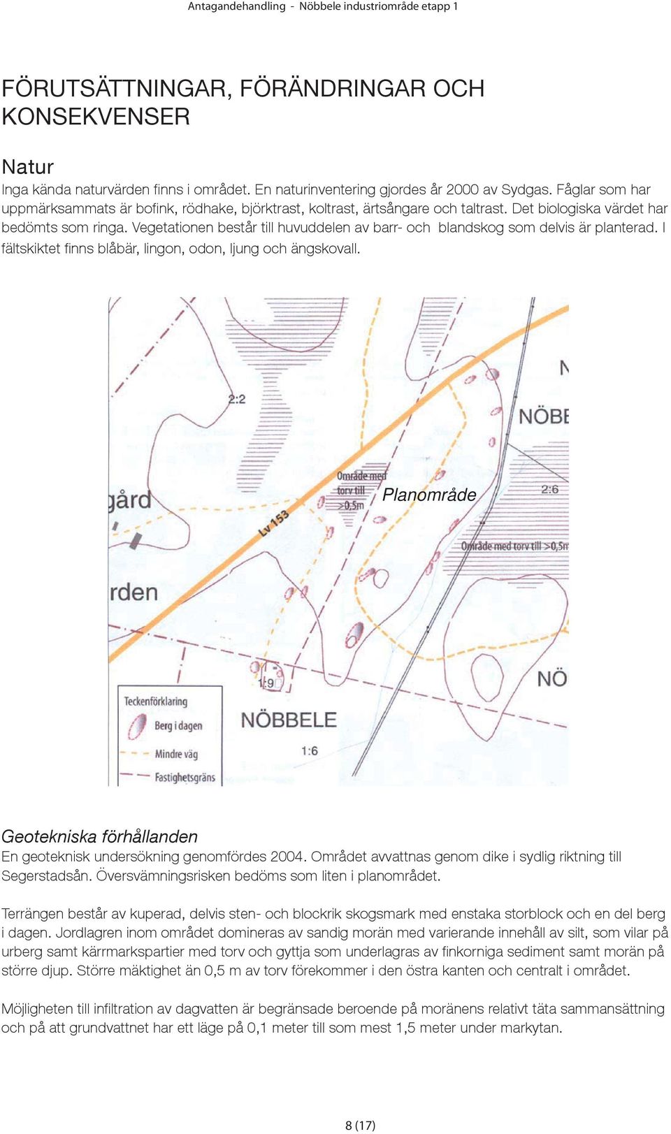 Vegetationen består till huvuddelen av barr- och blandskog som delvis är planterad. I fältskiktet fi nns blåbär, lingon, odon, ljung och ängskovall.