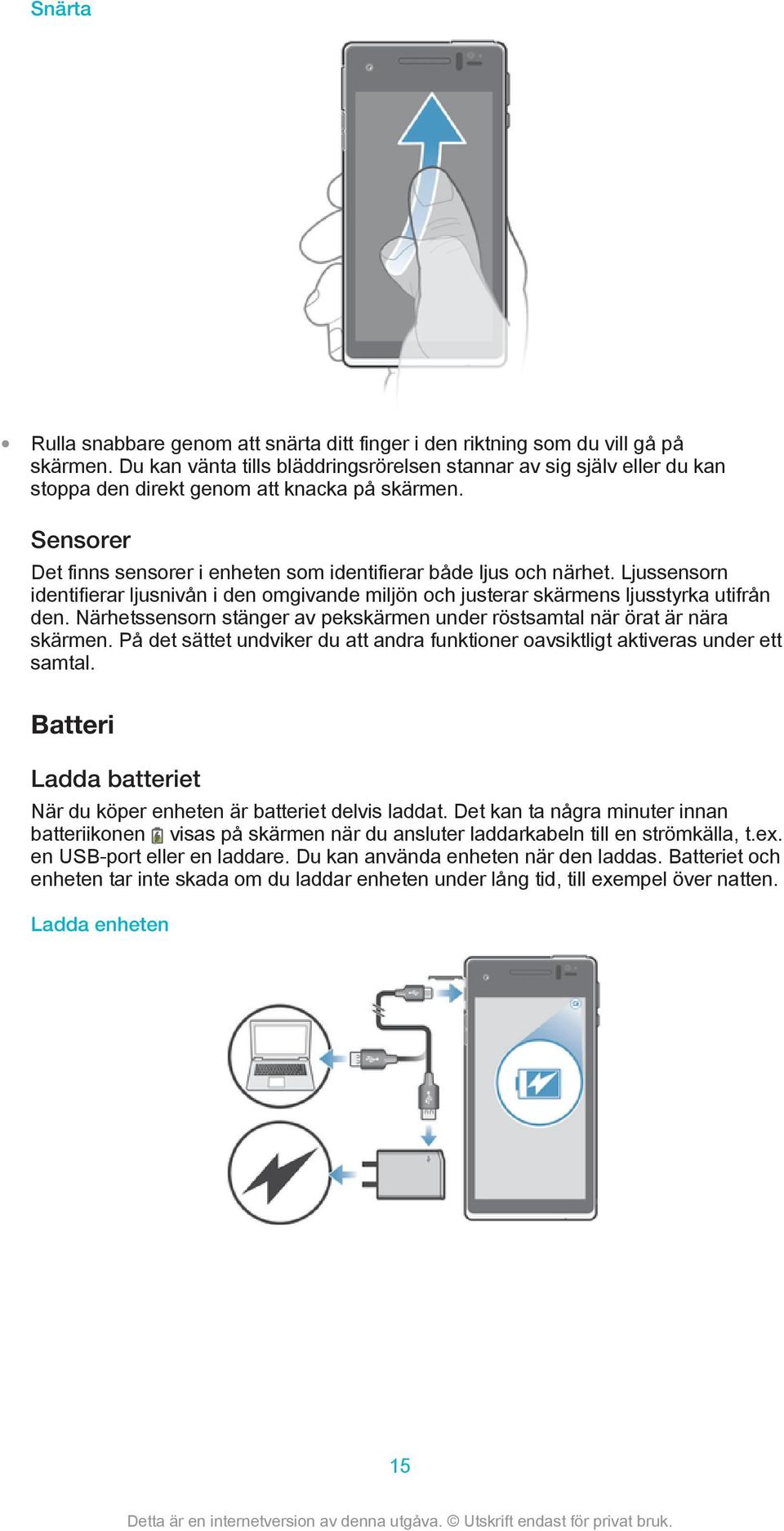 Ljussensorn identifierar ljusnivån i den omgivande miljön och justerar skärmens ljusstyrka utifrån den. Närhetssensorn stänger av pekskärmen under röstsamtal när örat är nära skärmen.