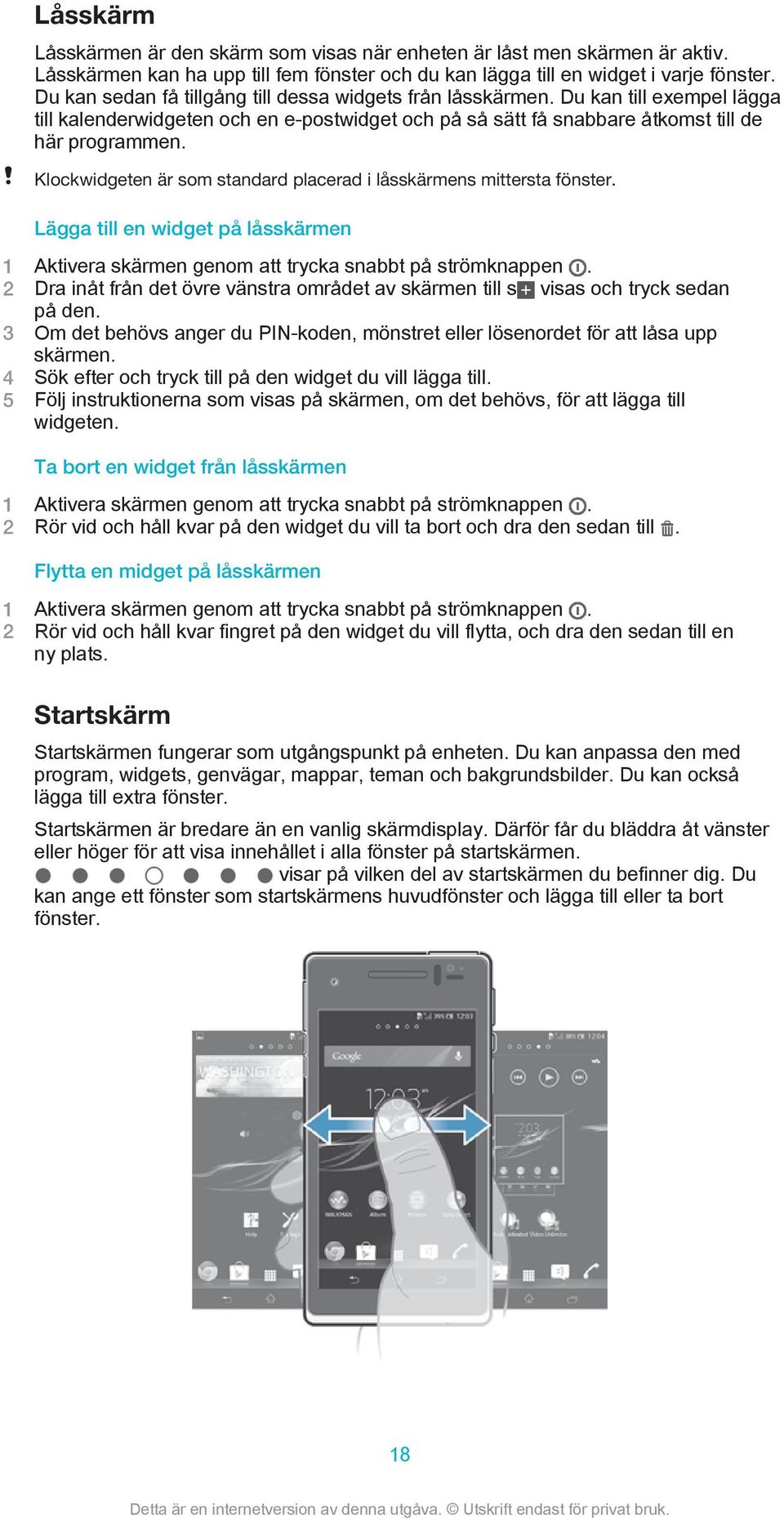 Klockwidgeten är som standard placerad i låsskärmens mittersta fönster. Lägga till en widget på låsskärmen 1 Aktivera skärmen genom att trycka snabbt på strömknappen.