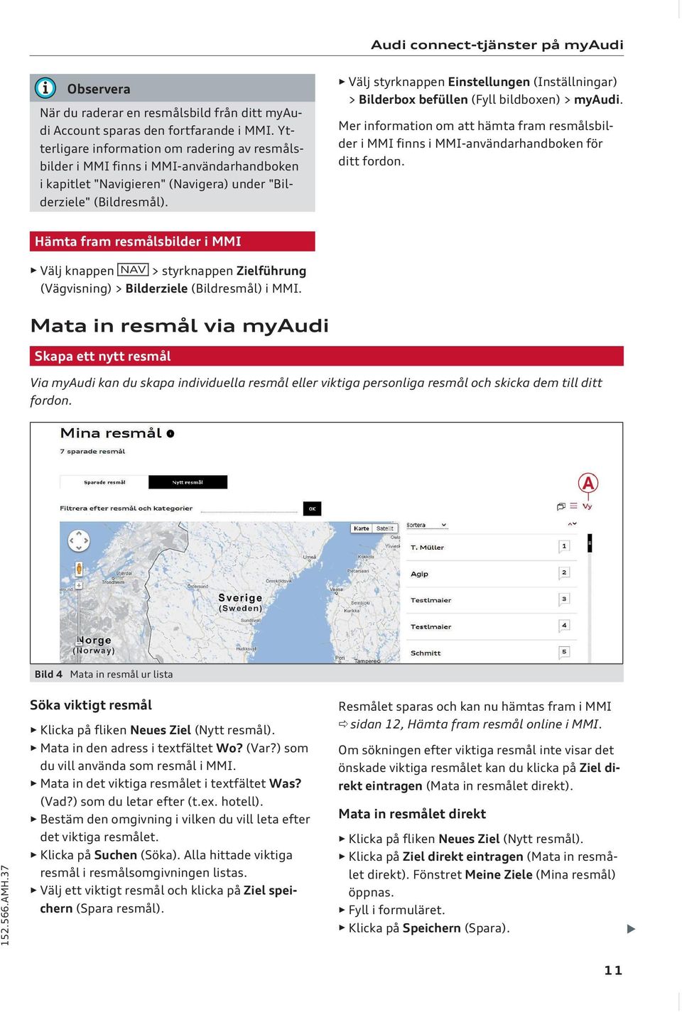 Välj styrknappen Einstellungen (Inställningar) > Bilderbox befüllen (Fyll bildboxen) > myaudi. Mer information om att hämta fram resmålsbilder i MMI finns i MMI-användarhandboken för ditt fordon.