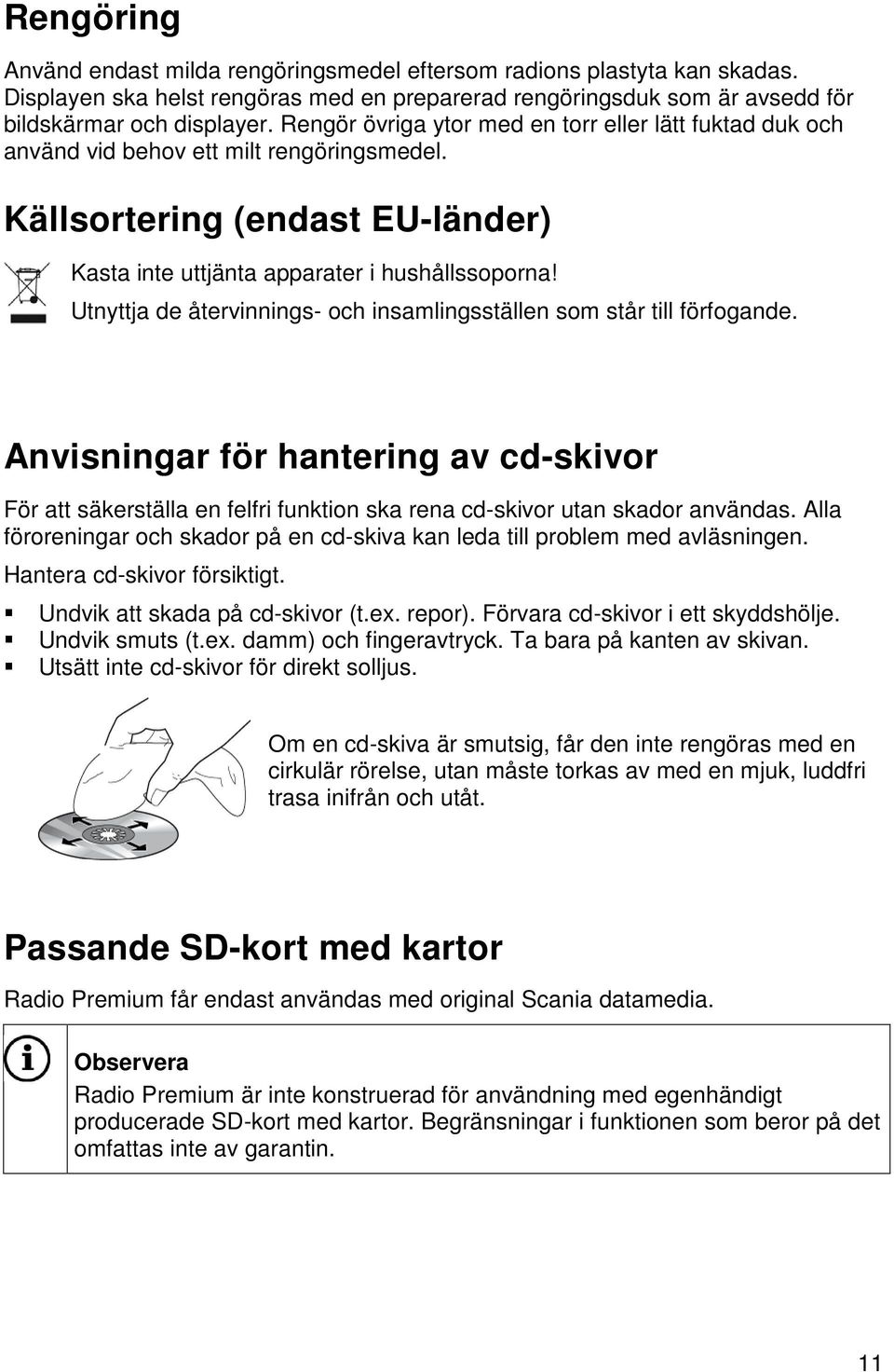 Utnyttja de återvinnings- och insamlingsställen som står till förfogande. Anvisningar för hantering av cd-skivor För att säkerställa en felfri funktion ska rena cd-skivor utan skador användas.