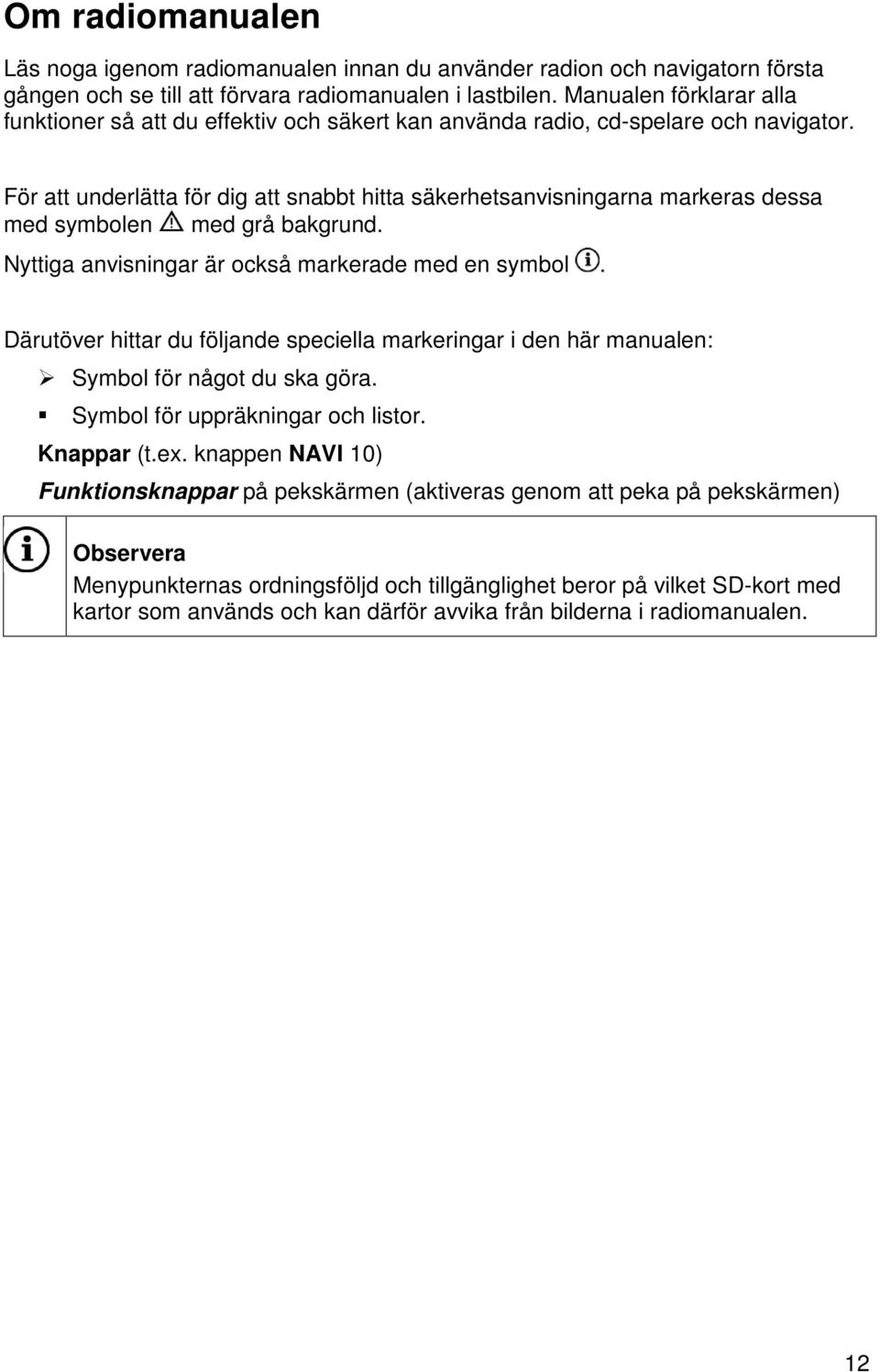 För att underlätta för dig att snabbt hitta säkerhetsanvisningarna markeras dessa med symbolen med grå bakgrund. Nyttiga anvisningar är också markerade med en symbol.