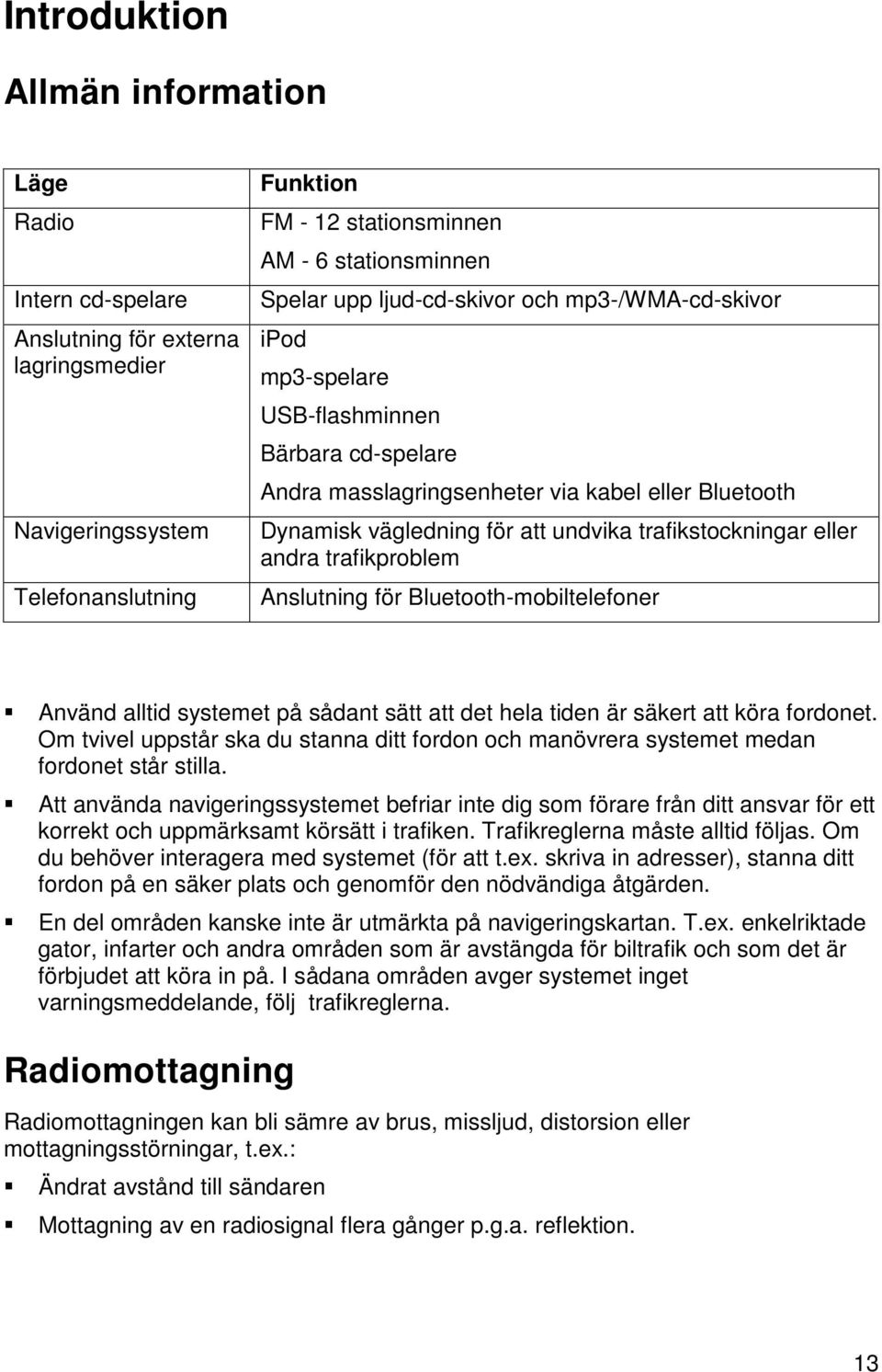 eller andra trafikproblem Anslutning för Bluetooth-mobiltelefoner Använd alltid systemet på sådant sätt att det hela tiden är säkert att köra fordonet.