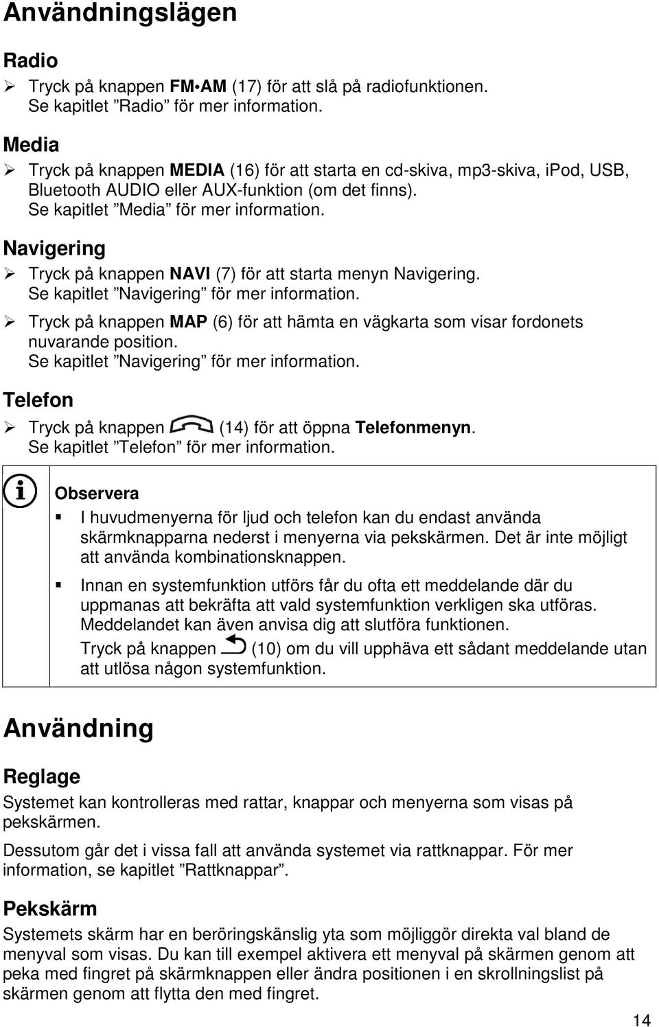 Navigering Tryck på knappen NAVI (7) för att starta menyn Navigering. Se kapitlet Navigering för mer information.