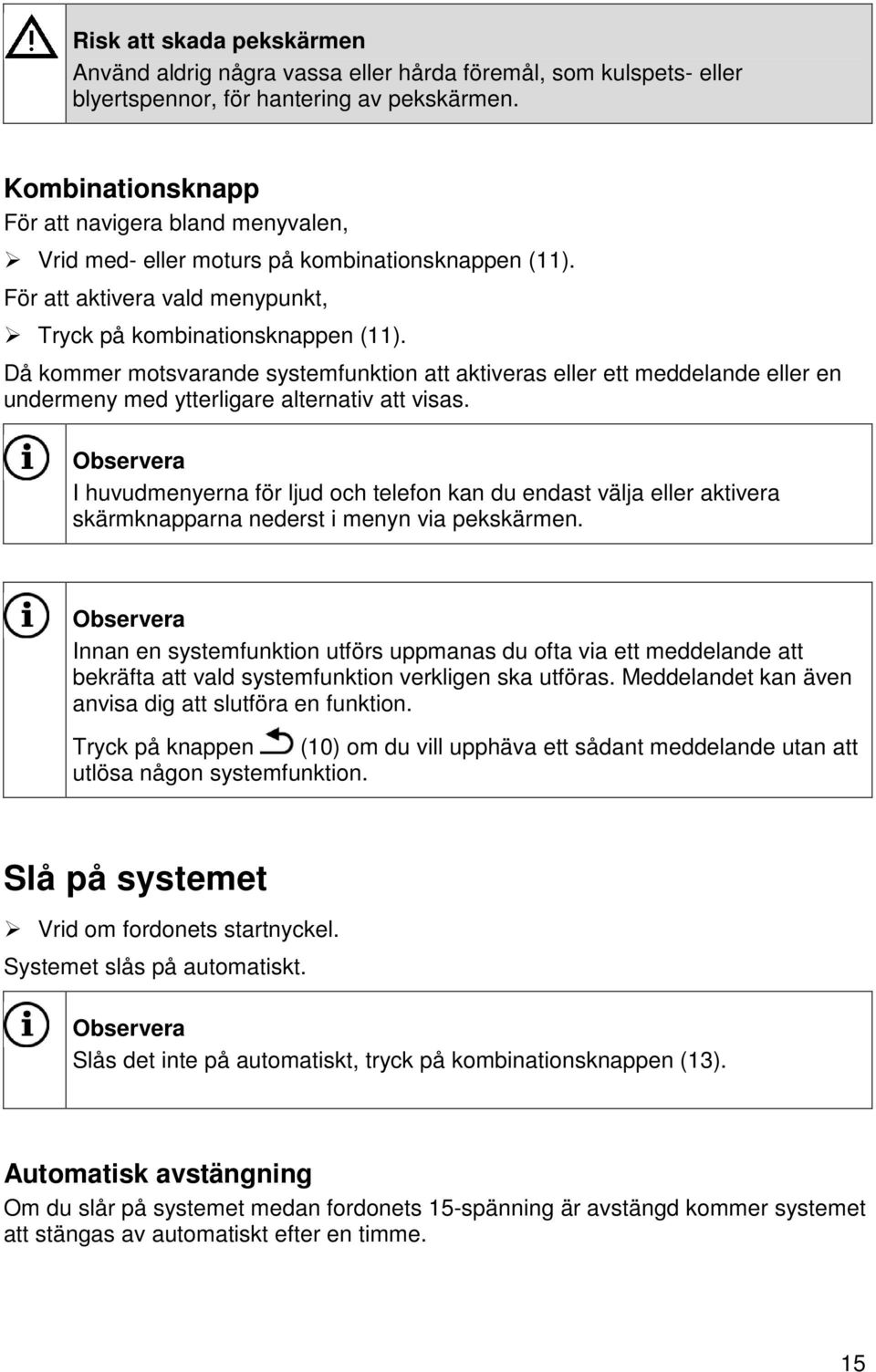 Då kommer motsvarande systemfunktion att aktiveras eller ett meddelande eller en undermeny med ytterligare alternativ att visas.