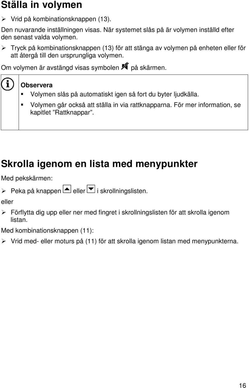 Volymen slås på automatiskt igen så fort du byter ljudkälla. Volymen går också att ställa in via rattknapparna. För mer information, se kapitlet Rattknappar.