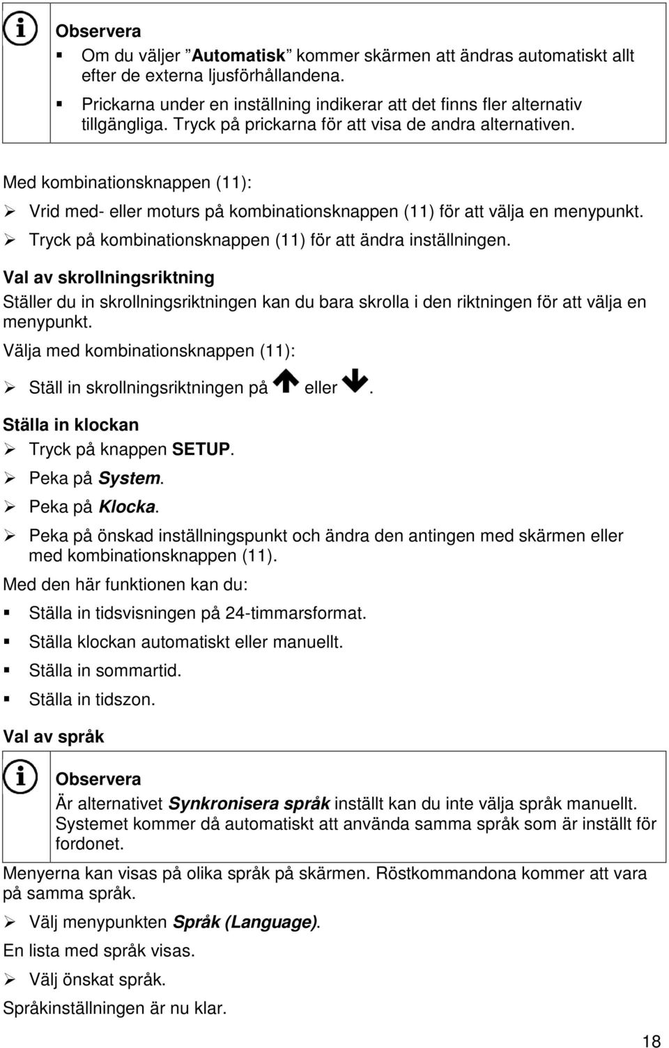 Tryck på kombinationsknappen (11) för att ändra inställningen. Val av skrollningsriktning Ställer du in skrollningsriktningen kan du bara skrolla i den riktningen för att välja en menypunkt.