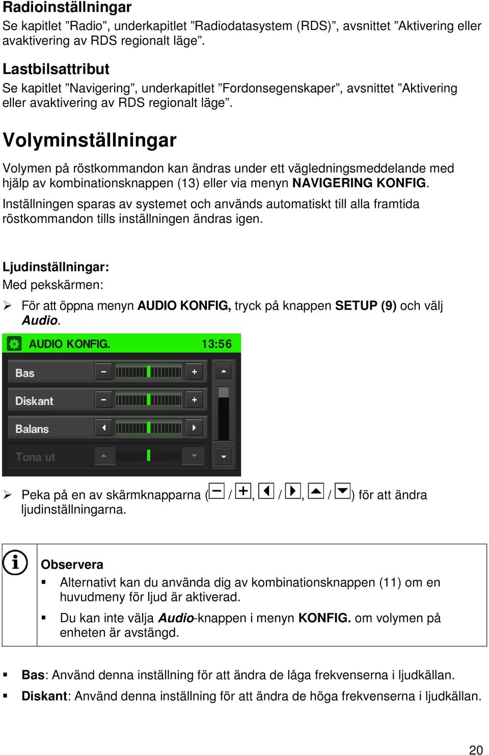 Volyminställningar Volymen på röstkommandon kan ändras under ett vägledningsmeddelande med hjälp av kombinationsknappen (13) eller via menyn NAVIGERING KONFIG.