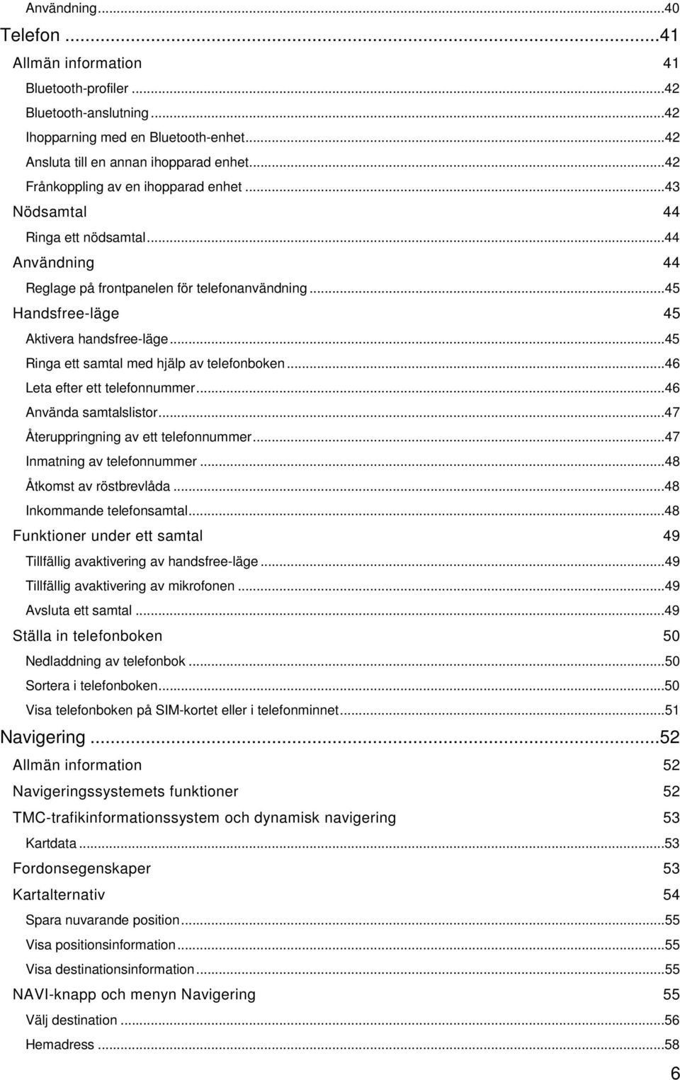 ..45 Ringa ett samtal med hjälp av telefonboken...46 Leta efter ett telefonnummer...46 Använda samtalslistor...47 Återuppringning av ett telefonnummer...47 Inmatning av telefonnummer.