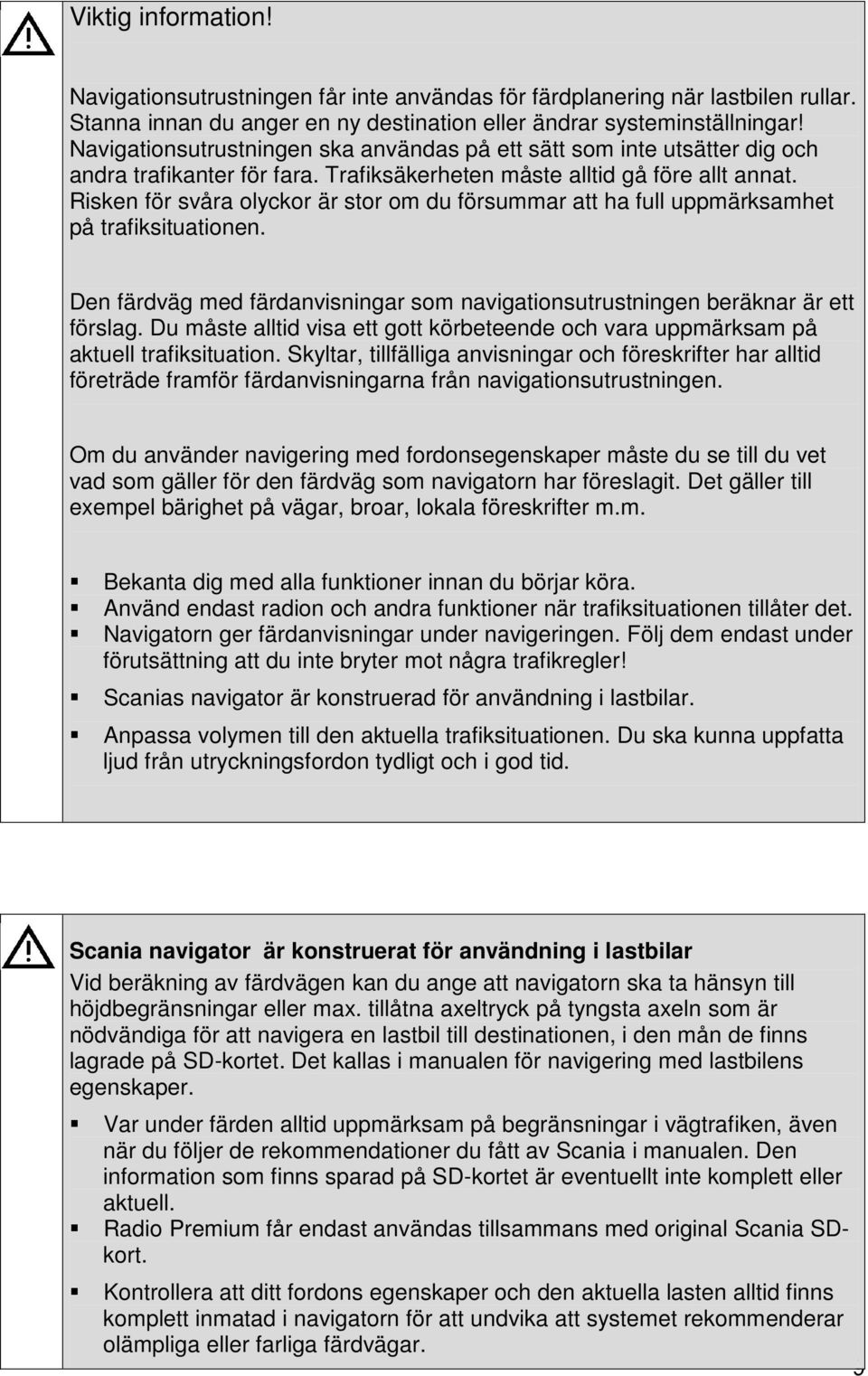 Risken för svåra olyckor är stor om du försummar att ha full uppmärksamhet på trafiksituationen. Den färdväg med färdanvisningar som navigationsutrustningen beräknar är ett förslag.