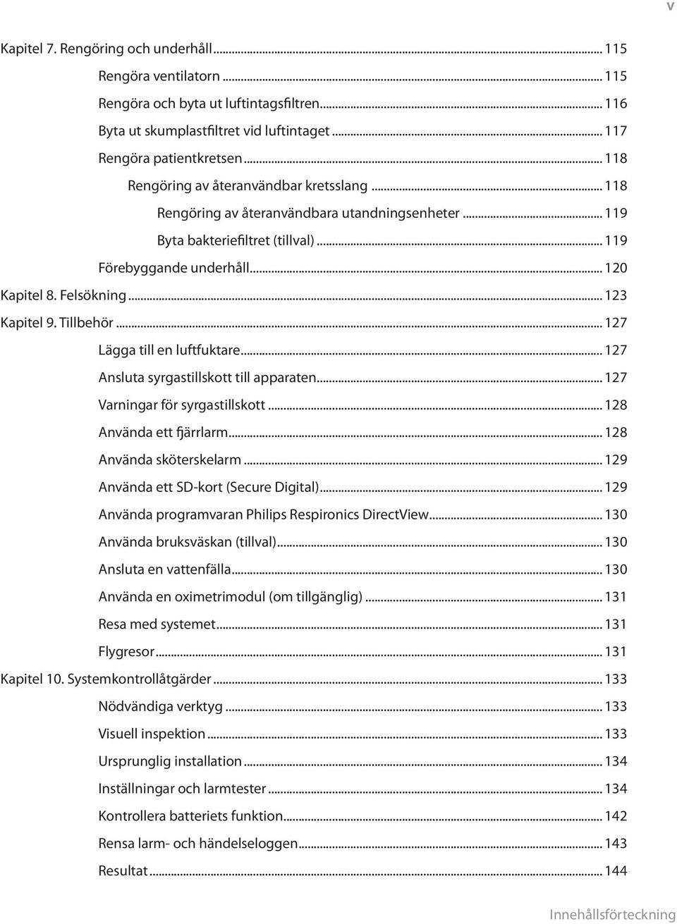 .. 123 Kapitel 9. Tillbehör... 127 Lägga till en luftfuktare... 127 Ansluta syrgastillskott till apparaten... 127 Varningar för syrgastillskott... 128 Använda ett fjärrlarm... 128 Använda sköterskelarm.