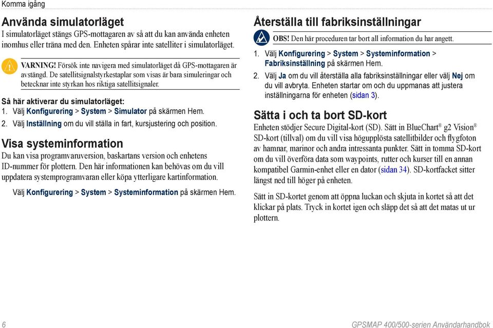 Så här aktiverar du simulatorläget: 1. Välj Konfigurering > System > Simulator på skärmen Hem. 2. Välj Inställning om du vill ställa in fart, kursjustering och position.