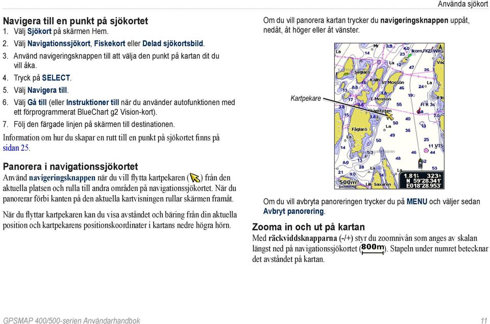 Välj Gå till (eller Instruktioner till när du använder autofunktionen med ett förprogrammerat BlueChart g2 Vision-kort). 7. Följ den färgade linjen på skärmen till destinationen.