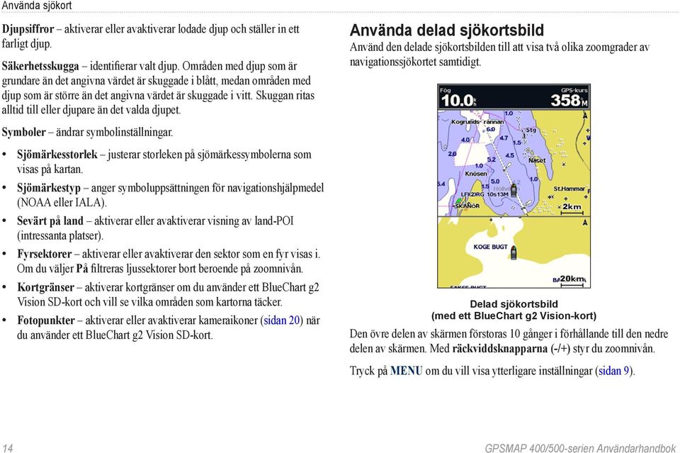 Skuggan ritas alltid till eller djupare än det valda djupet. Använda delad sjökortsbild Använd den delade sjökortsbilden till att visa två olika zoomgrader av navigationssjökortet samtidigt.