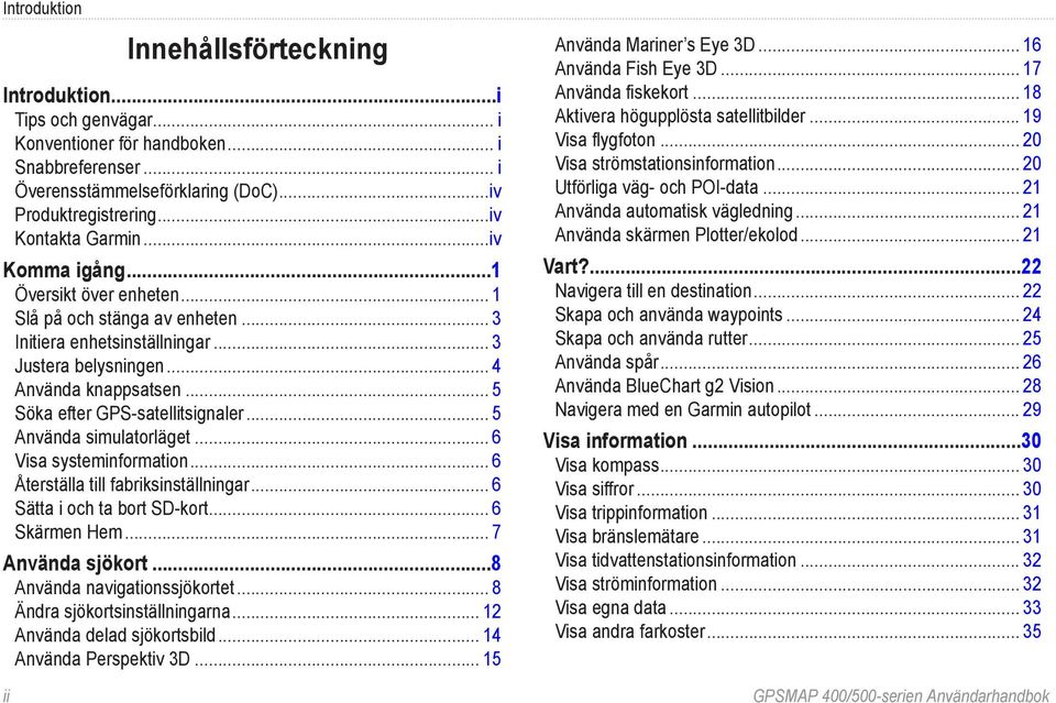 .. 5 Söka efter GPS-satellitsignaler... 5 Använda simulatorläget... 6 Visa systeminformation... 6 Återställa till fabriksinställningar... 6 Sätta i och ta bort SD-kort... 6 Skärmen Hem.