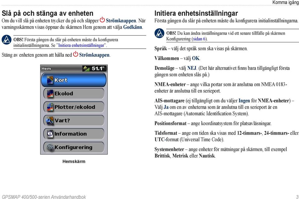 Komma igång Initiera enhetsinställningar Första gången du slår på enheten måste du konfigurera initialinställningarna. Obs!