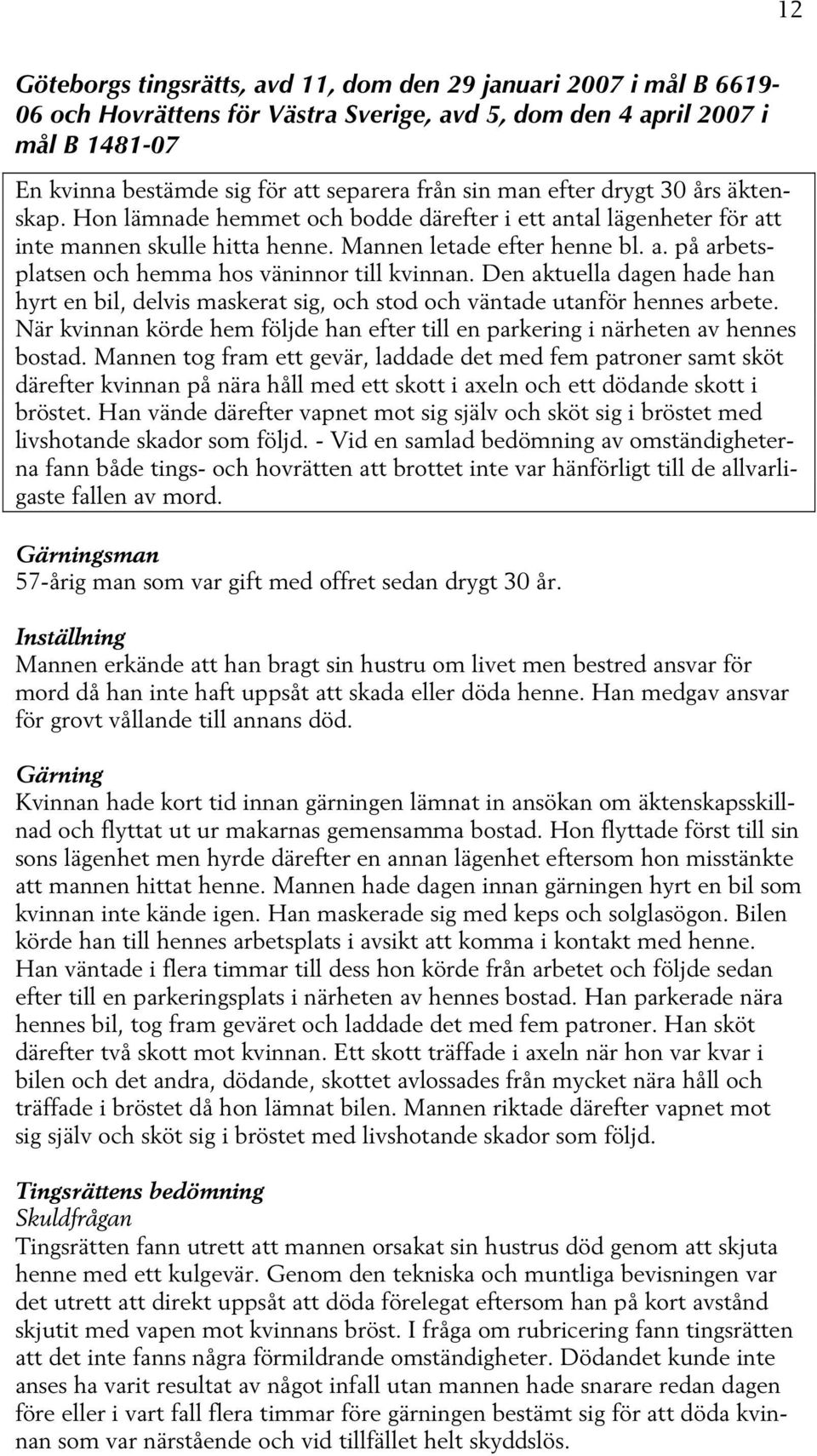 Den aktuella dagen hade han hyrt en bil, delvis maskerat sig, och stod och väntade utanför hennes arbete. När kvinnan körde hem följde han efter till en parkering i närheten av hennes bostad.