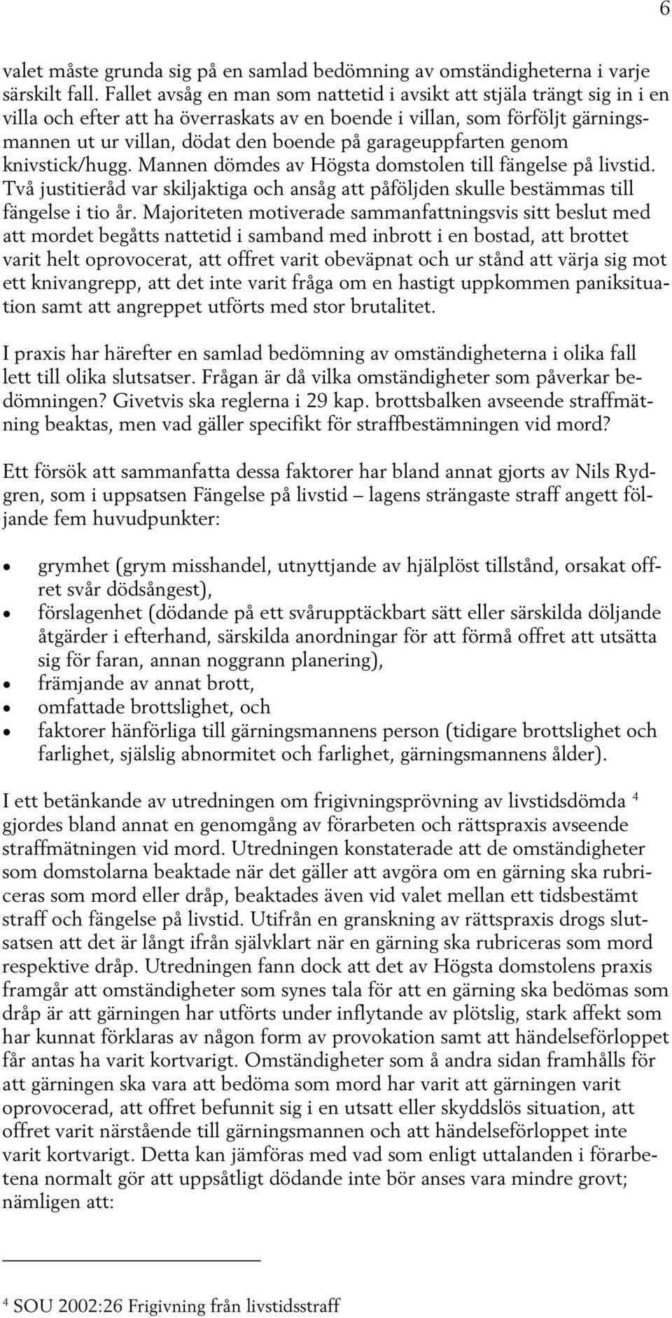 garageuppfarten genom knivstick/hugg. Mannen dömdes av Högsta domstolen till fängelse på livstid. Två justitieråd var skiljaktiga och ansåg att påföljden skulle bestämmas till fängelse i tio år.