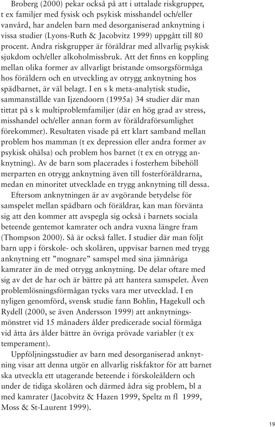 Att det finns en koppling mellan olika former av allvarligt bristande omsorgsförmåga hos föräldern och en utveckling av otrygg anknytning hos spädbarnet, är väl belagt.