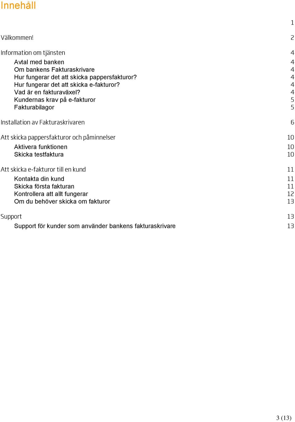 4 Kundernas krav på e-fakturor 5 Fakturabilagor 5 Installation av Fakturaskrivaren 6 Att skicka pappersfakturor och påminnelser 10 Aktivera funktionen 10