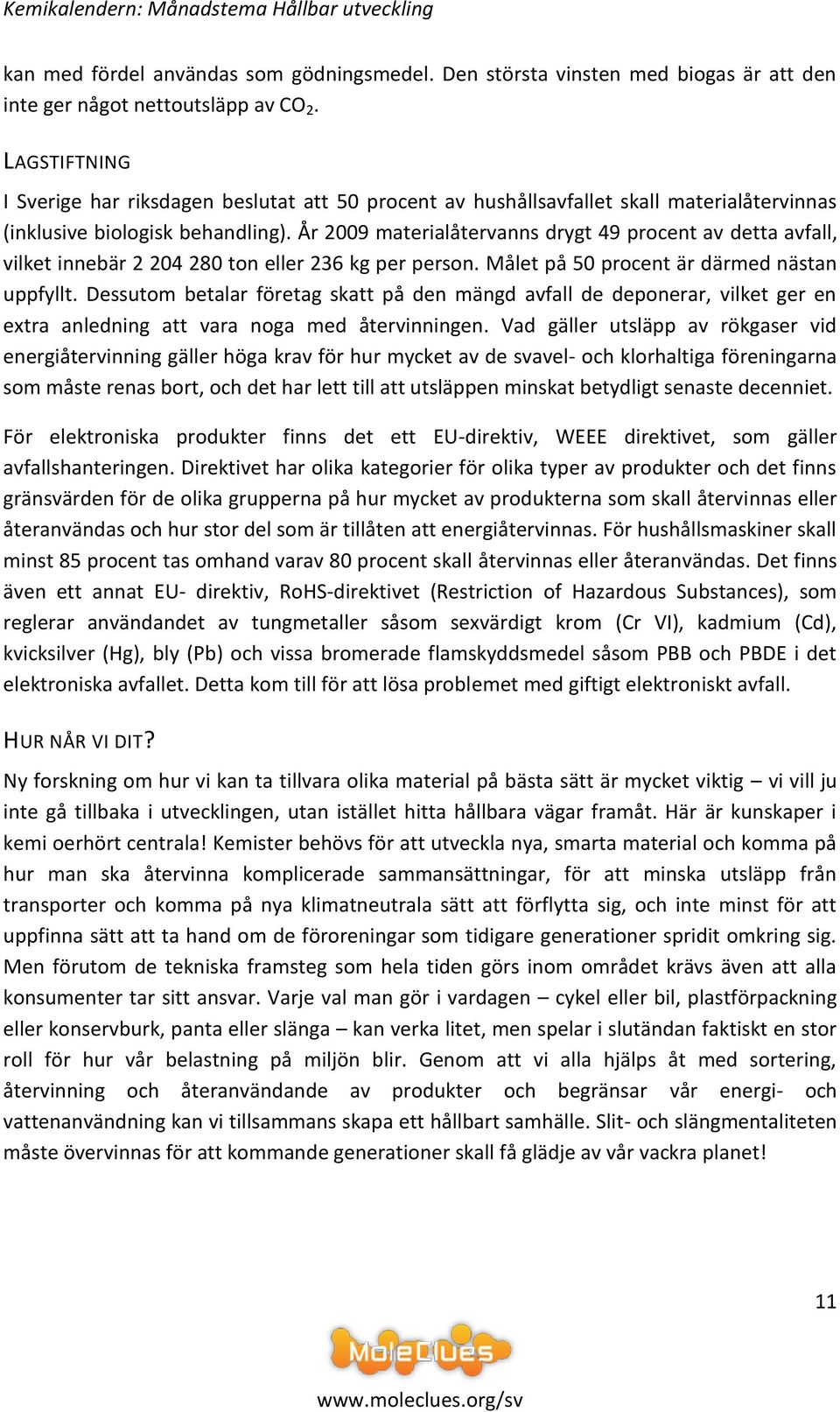 År 2009 materialåtervanns drygt 49 procent av detta avfall, vilket innebär 2 204 280 ton eller 236 kg per person. Målet på 50 procent är därmed nästan uppfyllt.