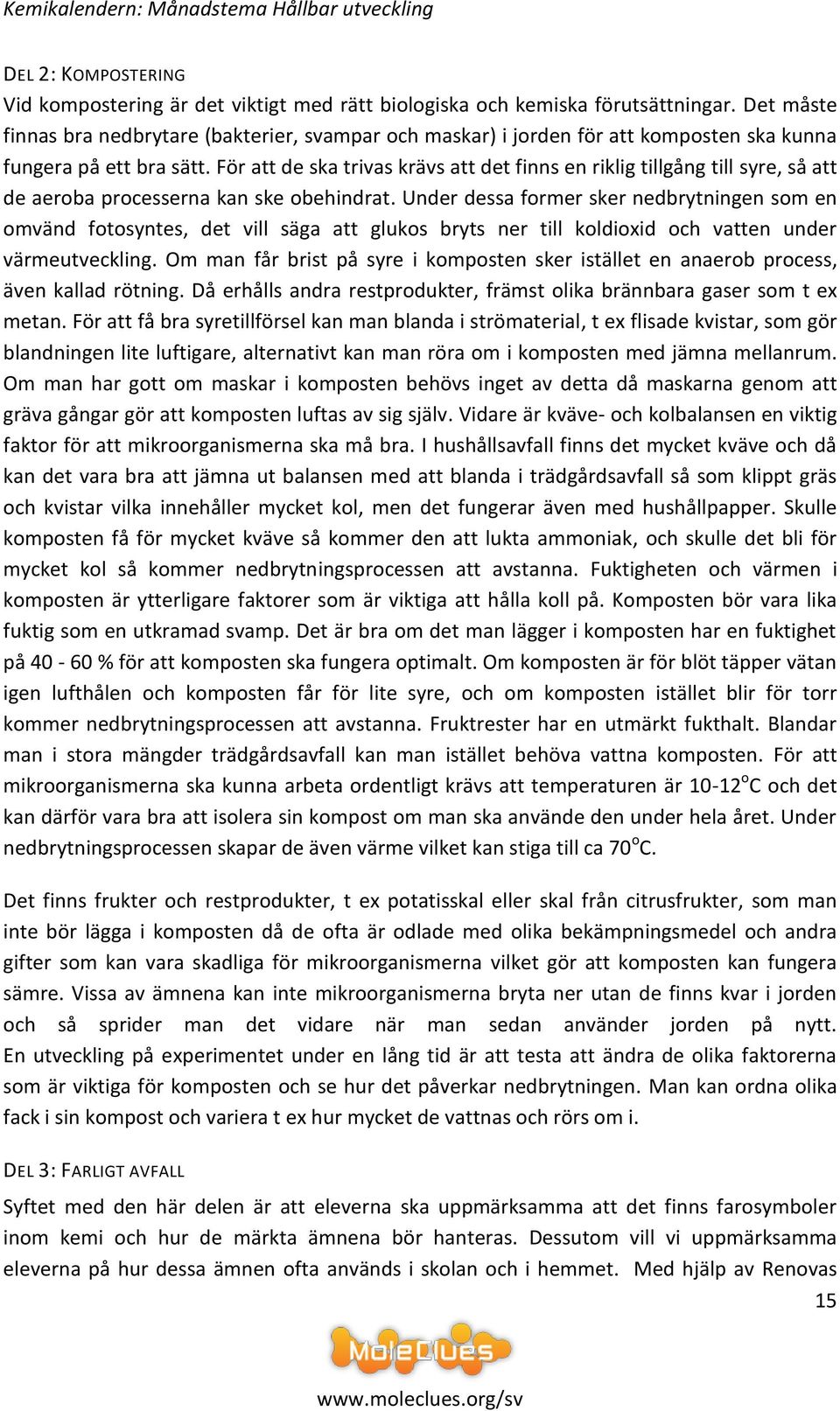 För att de ska trivas krävs att det finns en riklig tillgång till syre, så att de aeroba processerna kan ske obehindrat.