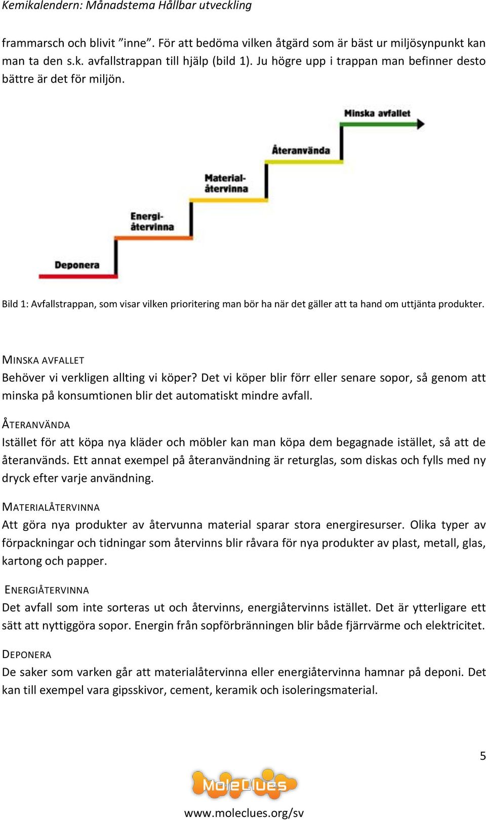 MINSKA AVFALLET Behöver vi verkligen allting vi köper? Det vi köper blir förr eller senare sopor, så genom att minska på konsumtionen blir det automatiskt mindre avfall.