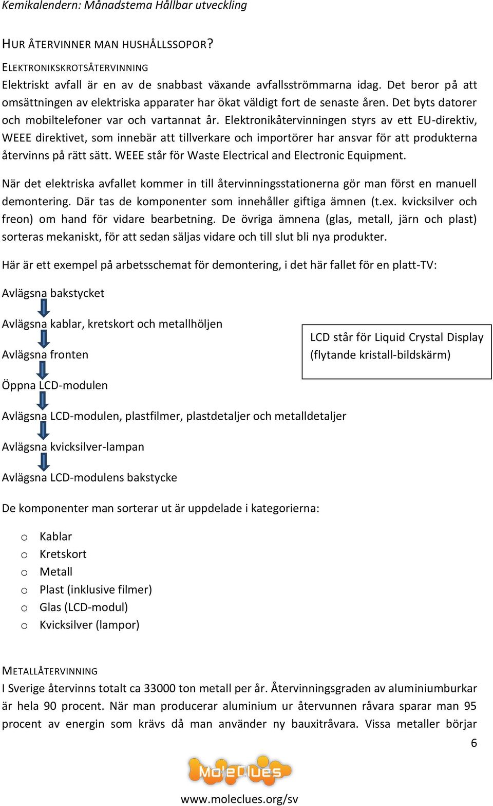 Elektronikåtervinningen styrs av ett EU-direktiv, WEEE direktivet, som innebär att tillverkare och importörer har ansvar för att produkterna återvinns på rätt sätt.