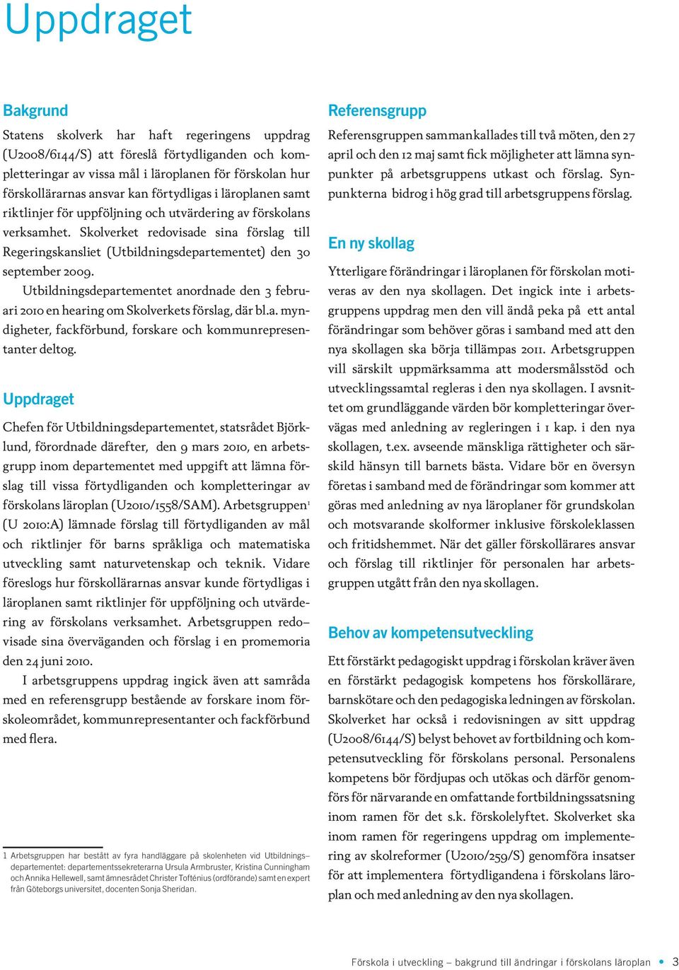 Skolverket redovisade sina förslag till Regeringskansliet (Utbildningsdepartementet) den 30 september 2009.