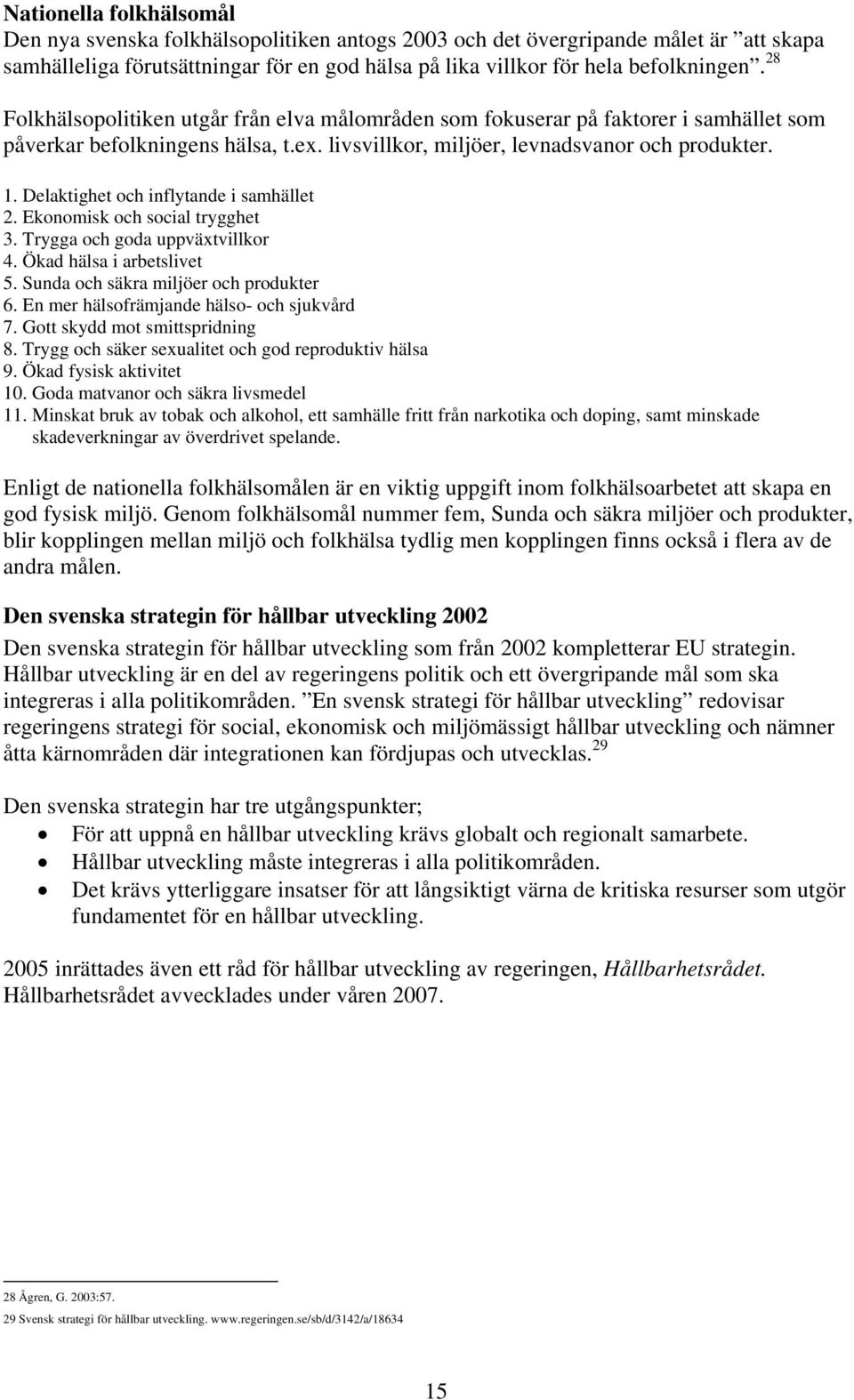 Delaktighet och inflytande i samhället 2. Ekonomisk och social trygghet 3. Trygga och goda uppväxtvillkor 4. Ökad hälsa i arbetslivet 5. Sunda och säkra miljöer och produkter 6.