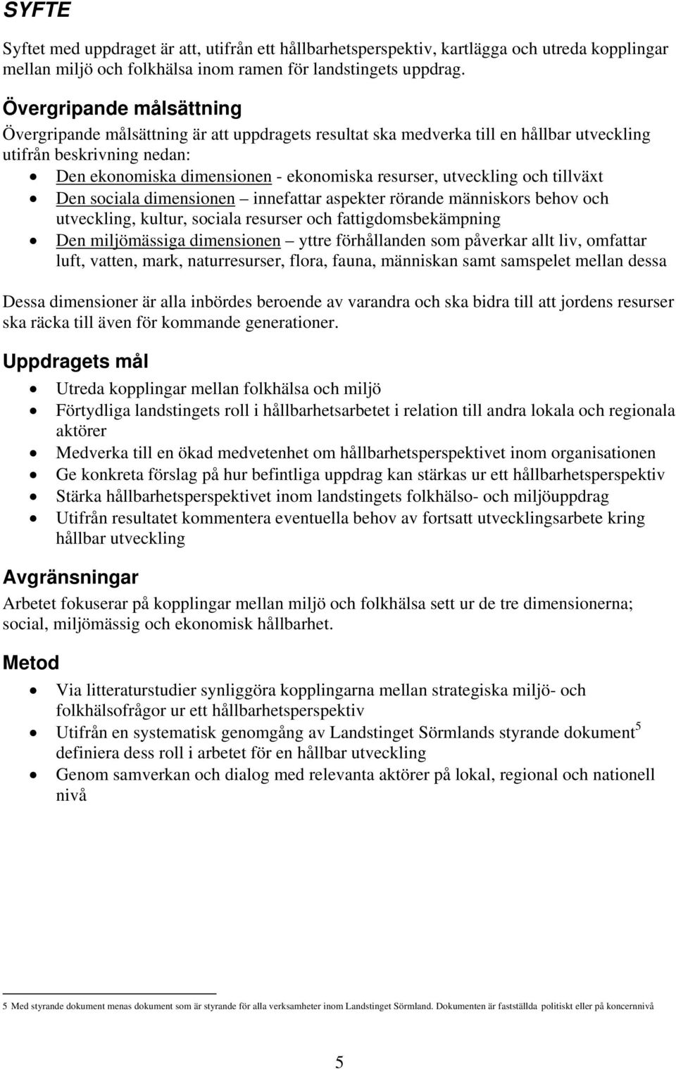 utveckling och tillväxt Den sociala dimensionen innefattar aspekter rörande människors behov och utveckling, kultur, sociala resurser och fattigdomsbekämpning Den miljömässiga dimensionen yttre