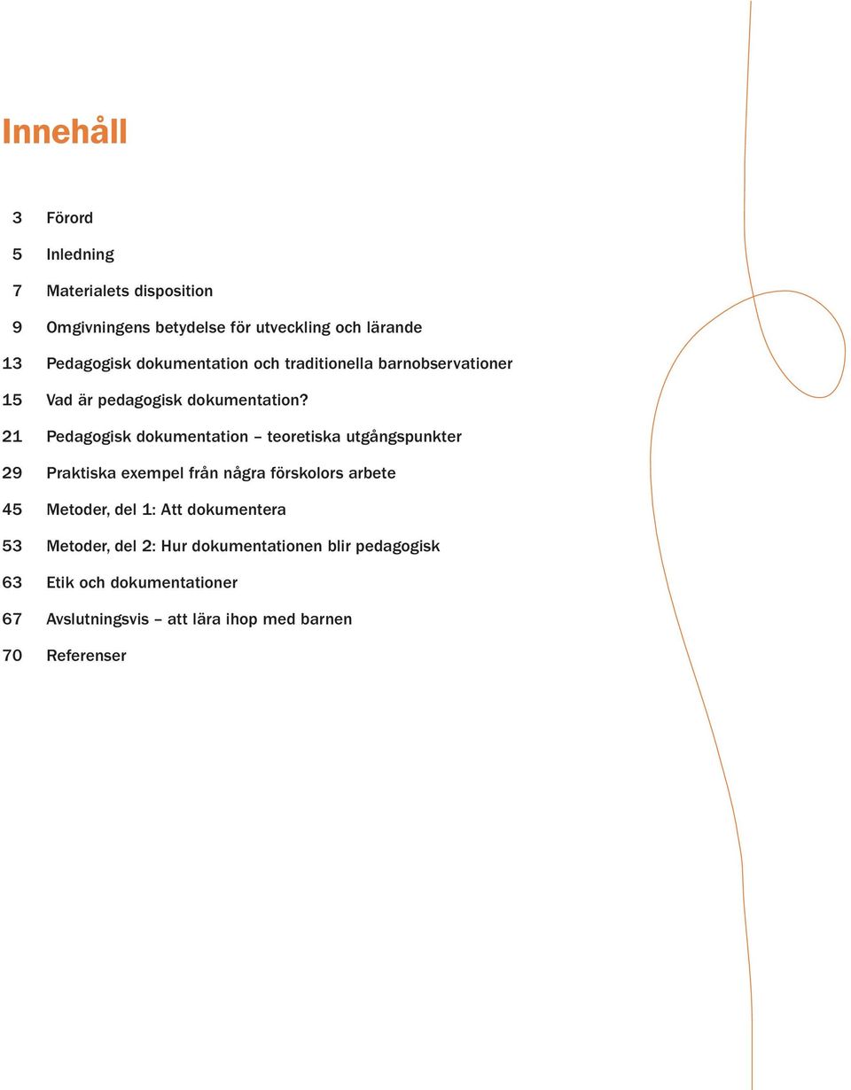 21 Pedagogisk dokumentation teoretiska utgångspunkter 29 Praktiska exempel från några förskolors arbete 45 Metoder, del