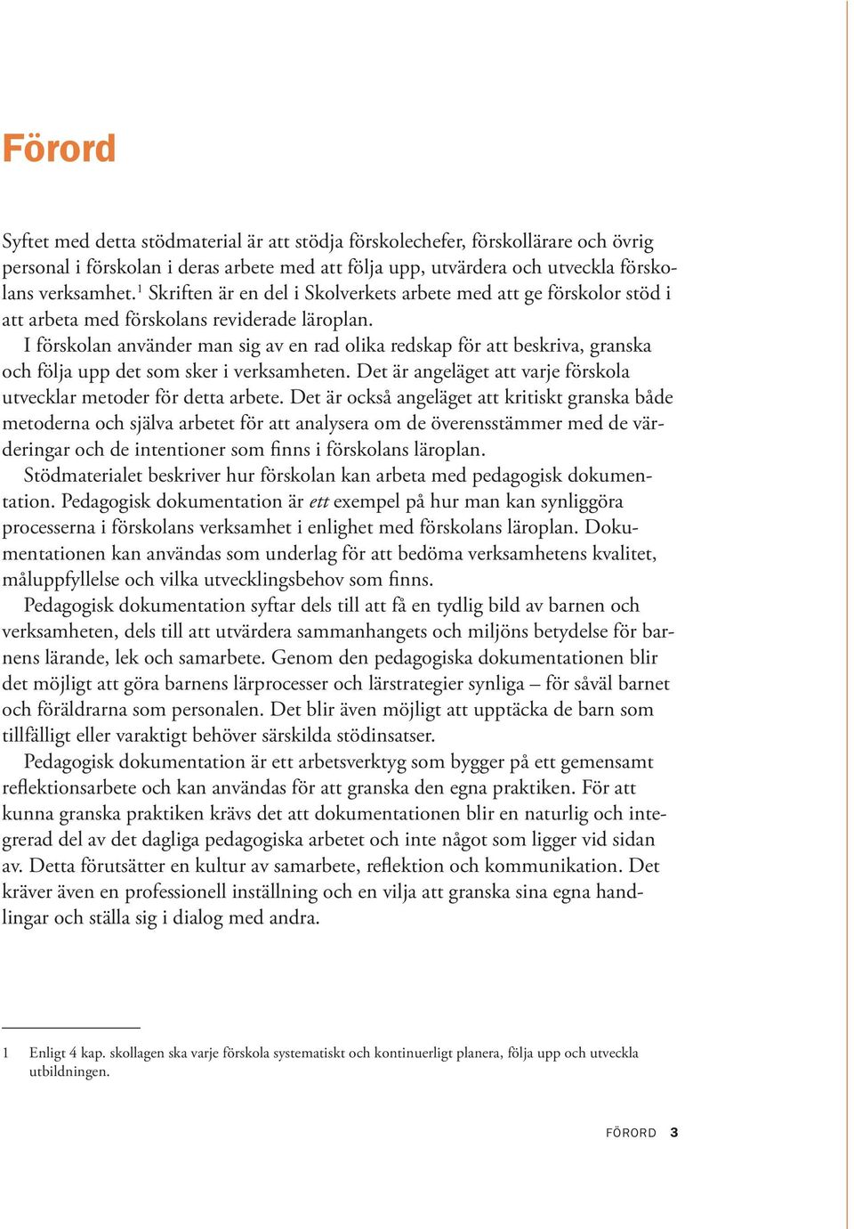 I förskolan använder man sig av en rad olika redskap för att beskriva, granska och följa upp det som sker i verksamheten. Det är angeläget att varje förskola utvecklar metoder för detta arbete.