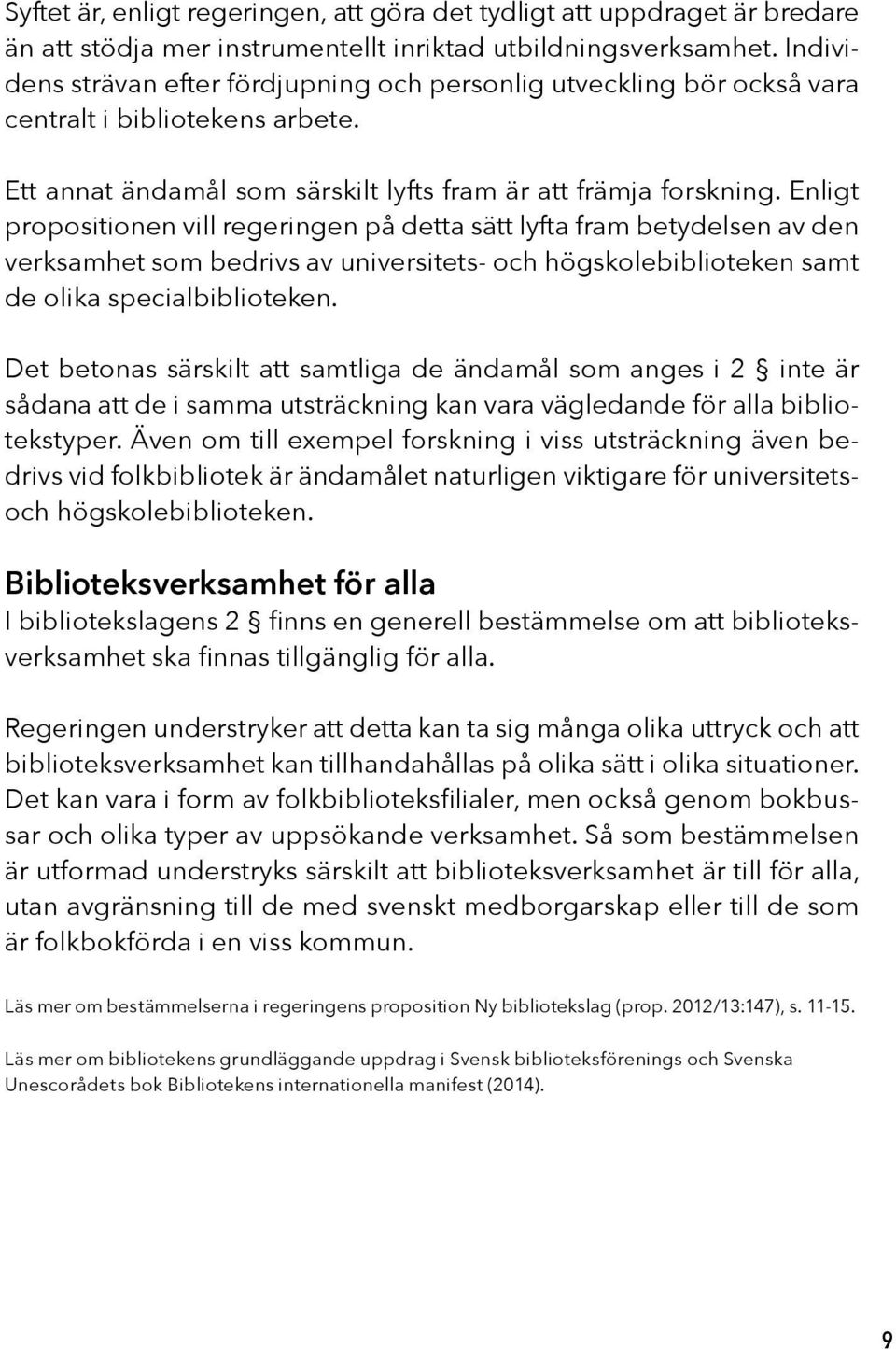 Enligt propositionen vill regeringen på detta sätt lyfta fram betydelsen av den verksamhet som bedrivs av universitets- och högskolebiblioteken samt de olika specialbiblioteken.