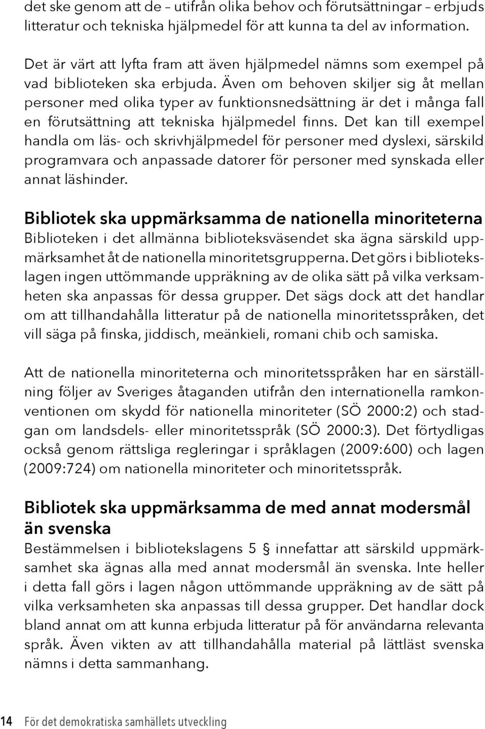 Även om behoven skiljer sig åt mellan personer med olika typer av funktionsnedsättning är det i många fall en förutsättning att tekniska hjälpmedel finns.