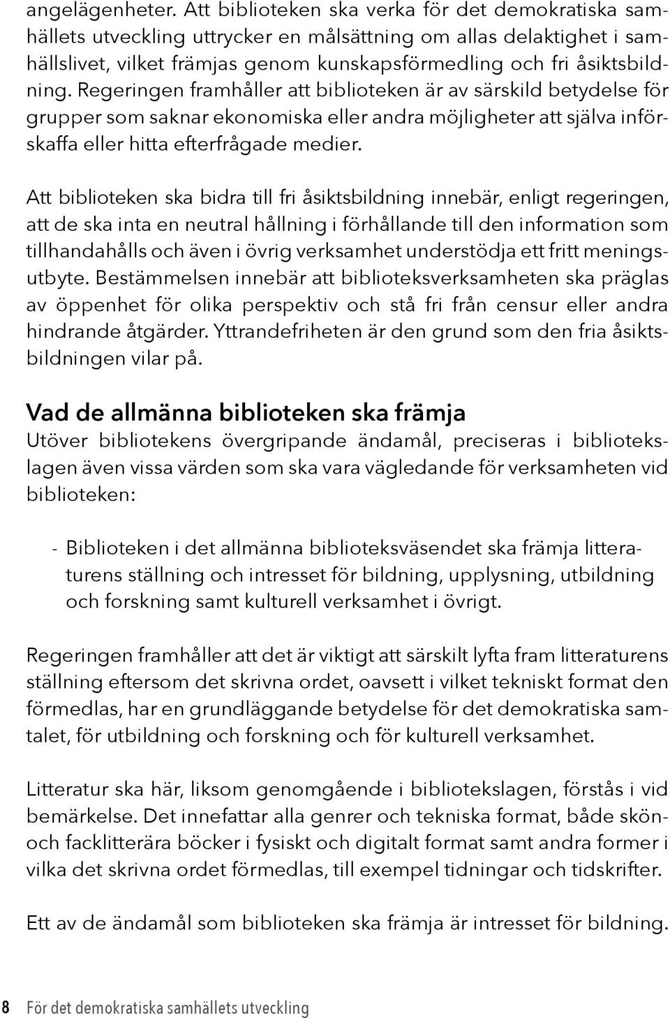 Regeringen framhåller att biblioteken är av särskild betydelse för grupper som saknar ekonomiska eller andra möjligheter att själva införskaffa eller hitta efterfrågade medier.