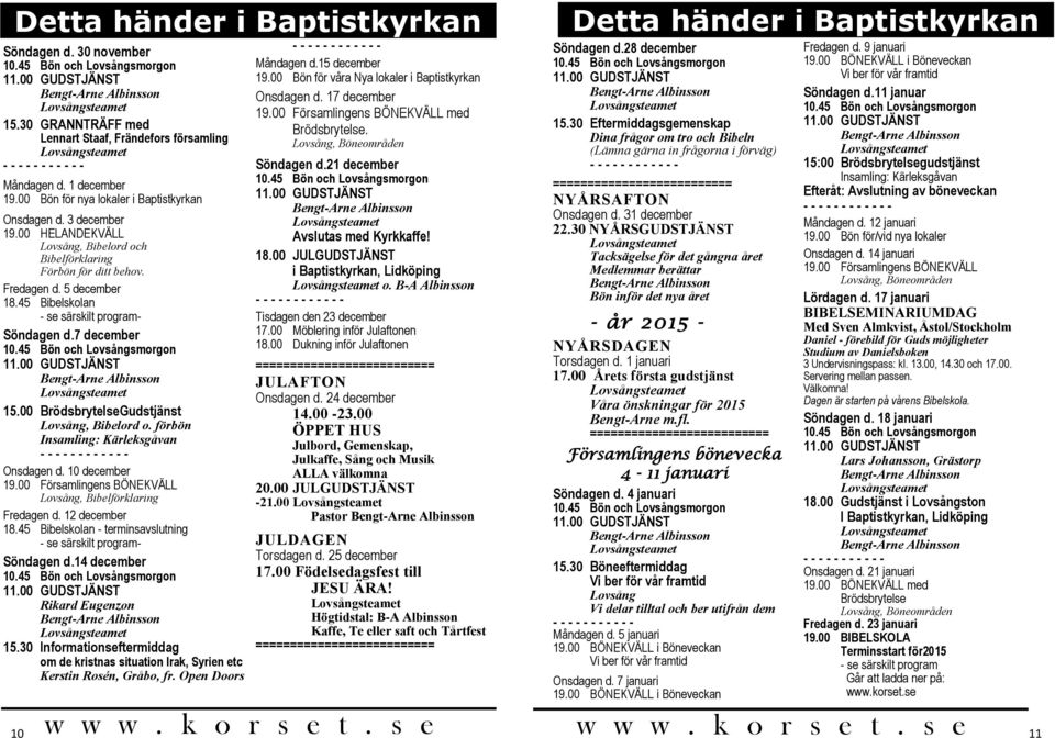 7 december 15.00 BrödsbrytelseGudstjänst Lovsång, Bibelord o. förbön Insamling: Kärleksgåvan Onsdagen d. 10 december 19.00 Församlingens BÖNEKVÄLL Lovsång, Bibelförklaring Fredagen d. 12 december 18.