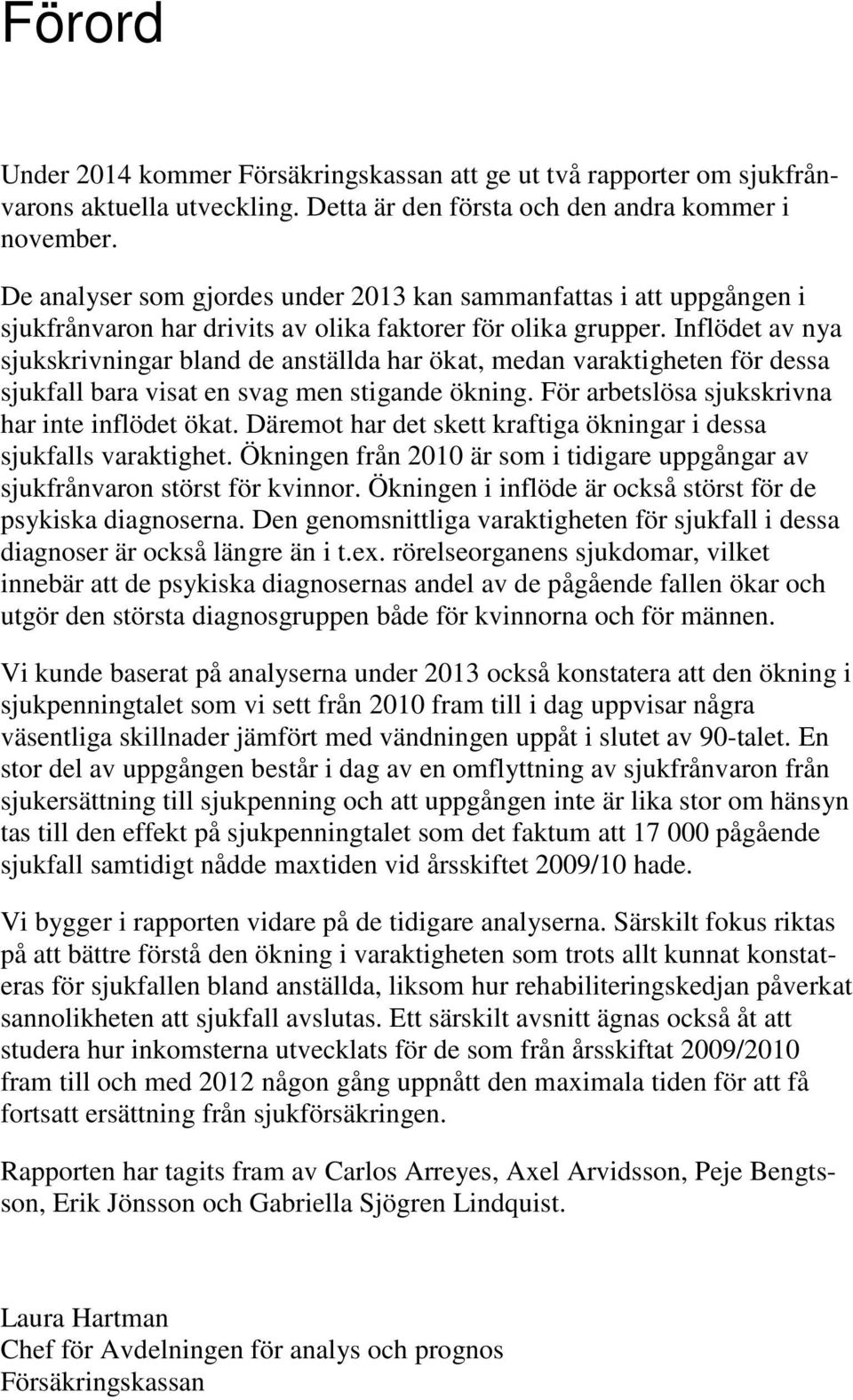 Inflödet av nya sjukskrivningar bland de anställda har ökat, medan varaktigheten för dessa sjukfall bara visat en svag men stigande ökning. För arbetslösa sjukskrivna har inte inflödet ökat.