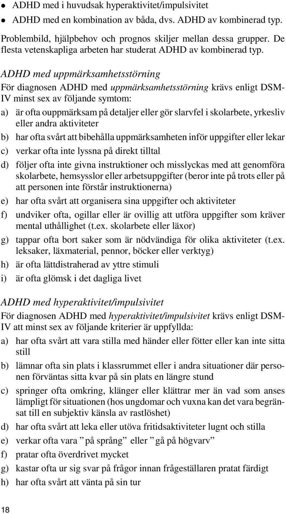 ADHD med uppmärksamhetsstörning För diagnosen ADHD med uppmärksamhetsstörning krävs enligt DSM- IV minst sex av följande symtom: a) är ofta ouppmärksam på detaljer eller gör slarvfel i skolarbete,