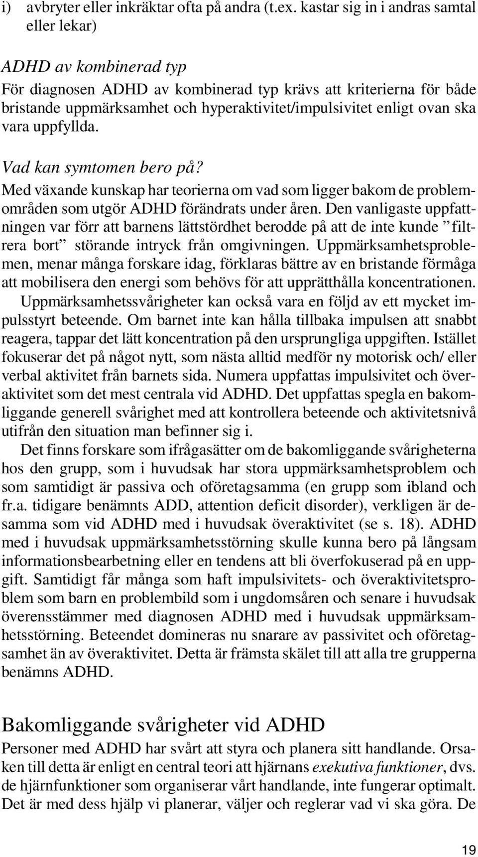 ovan ska vara uppfyllda. Vad kan symtomen bero på? Med växande kunskap har teorierna om vad som ligger bakom de problemområden som utgör ADHD förändrats under åren.