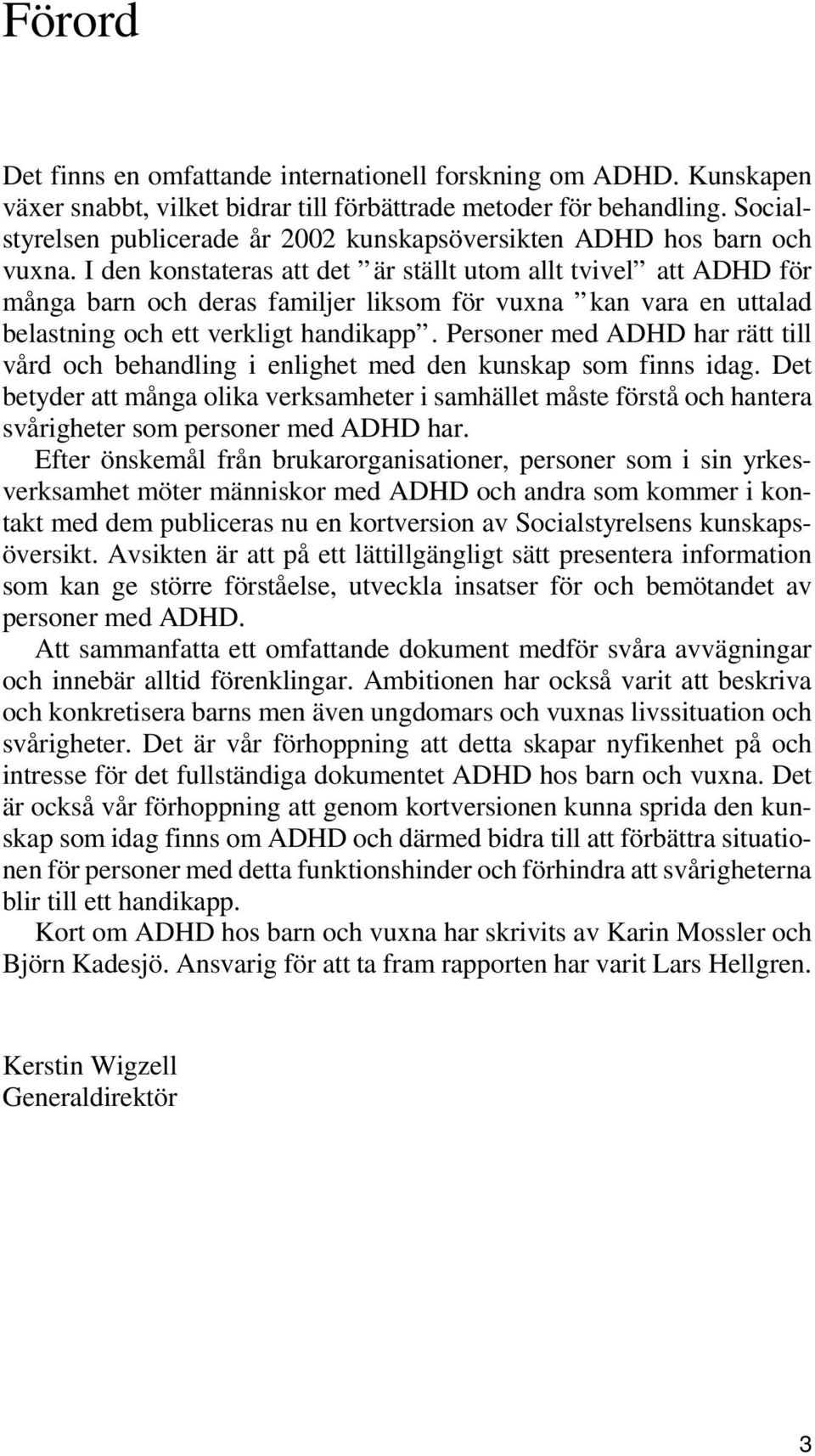 I den konstateras att det är ställt utom allt tvivel att ADHD för många barn och deras familjer liksom för vuxna kan vara en uttalad belastning och ett verkligt handikapp.