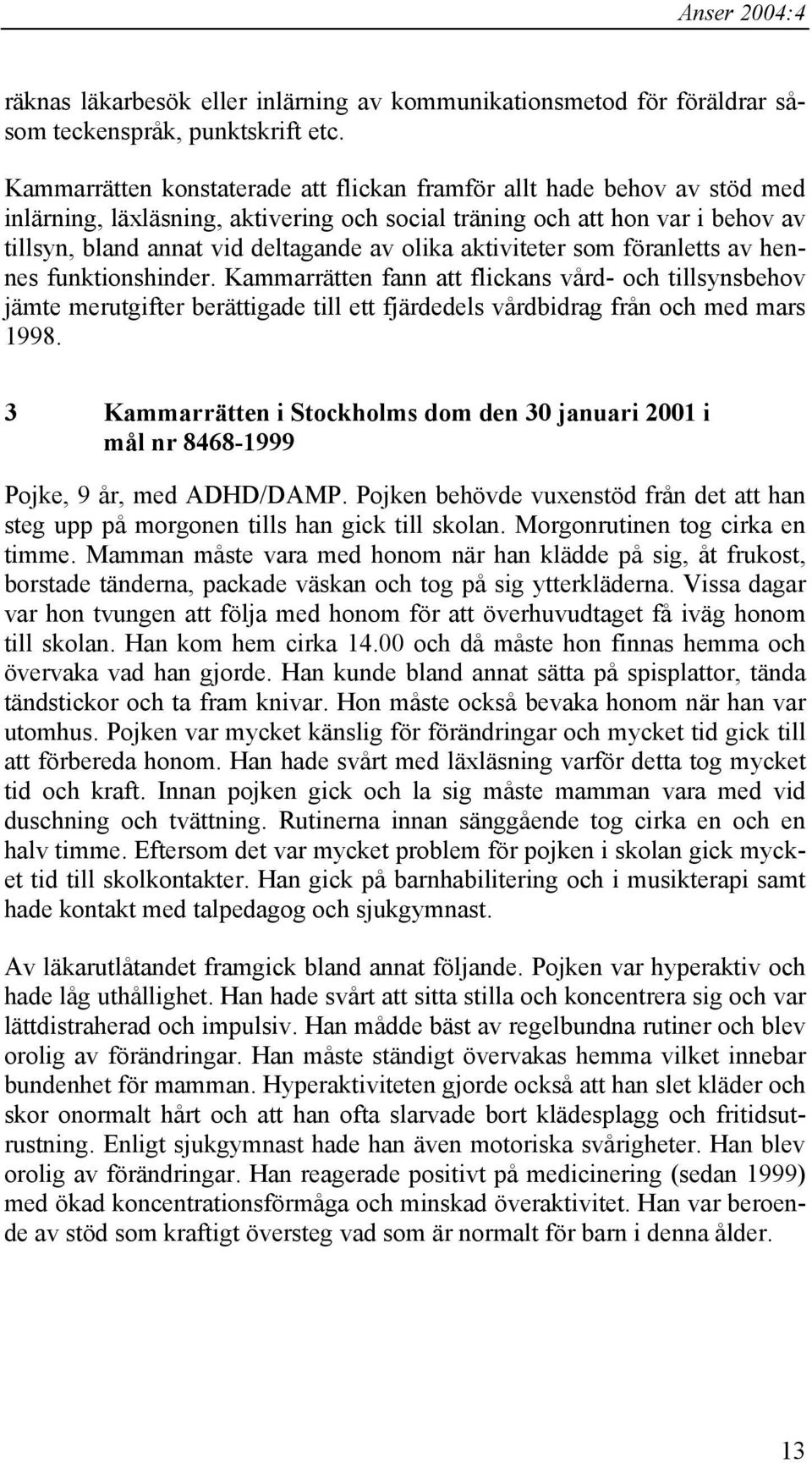 aktiviteter som föranletts av hennes funktionshinder. Kammarrätten fann att flickans vård- och tillsynsbehov jämte merutgifter berättigade till ett fjärdedels vårdbidrag från och med mars 1998.